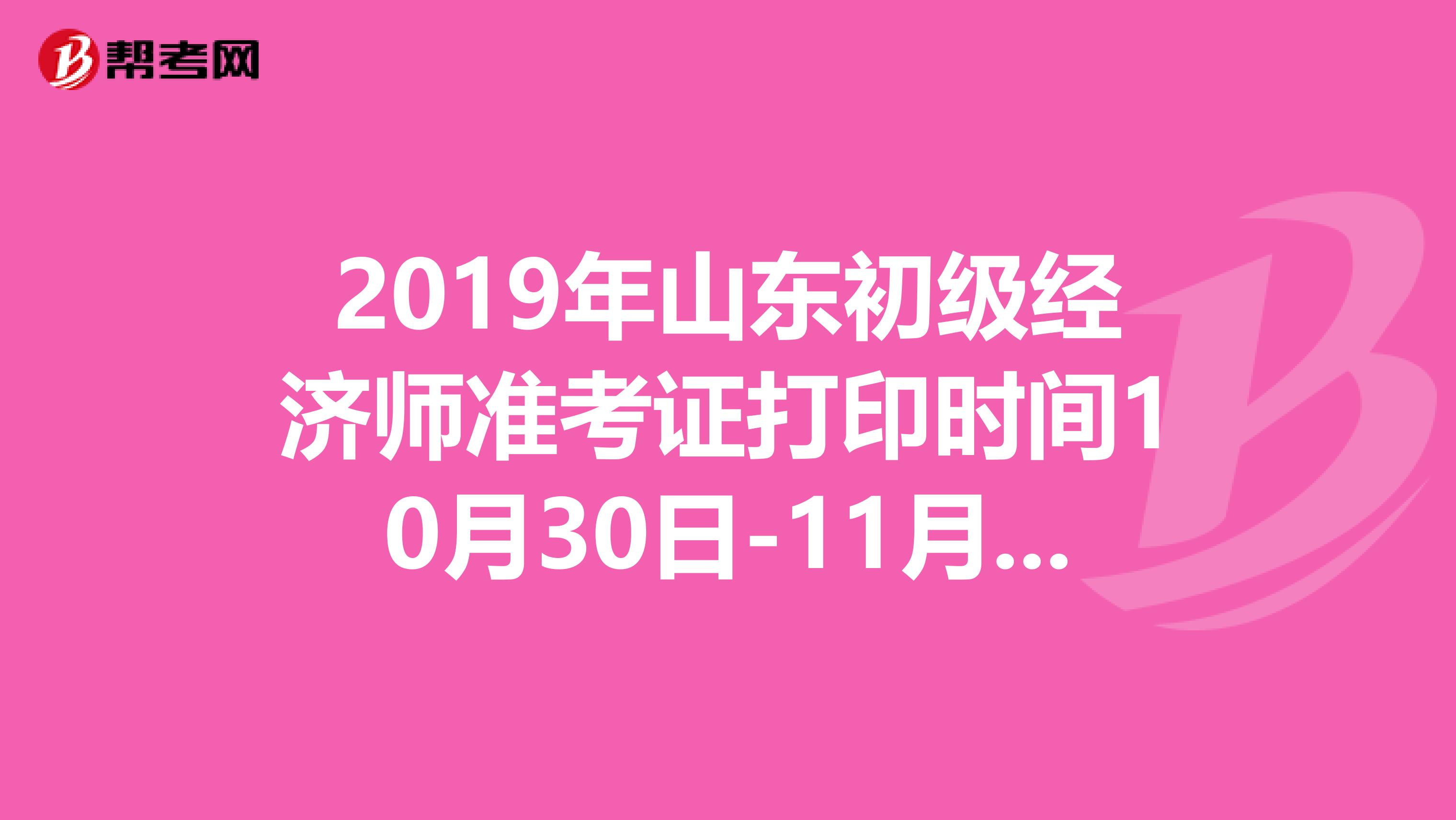 2019年山东初级经济师准考证打印时间10月30日-11月4日