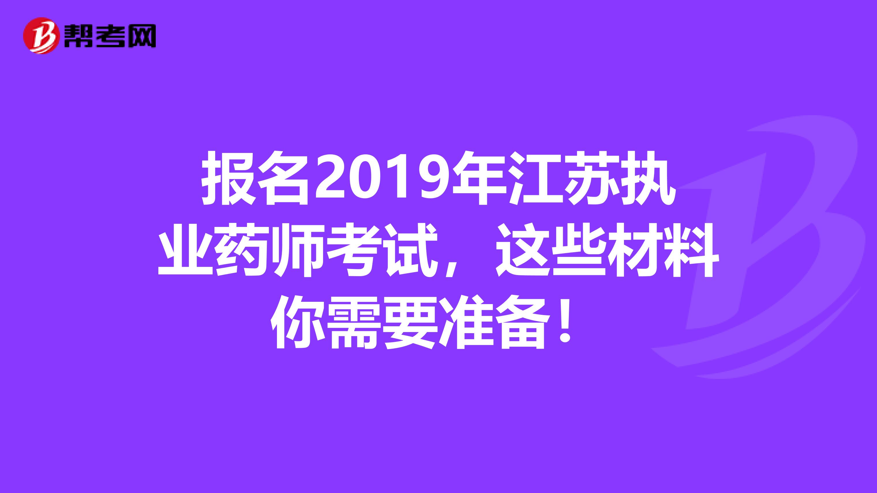 报名2019年江苏执业药师考试，这些材料你需要准备！