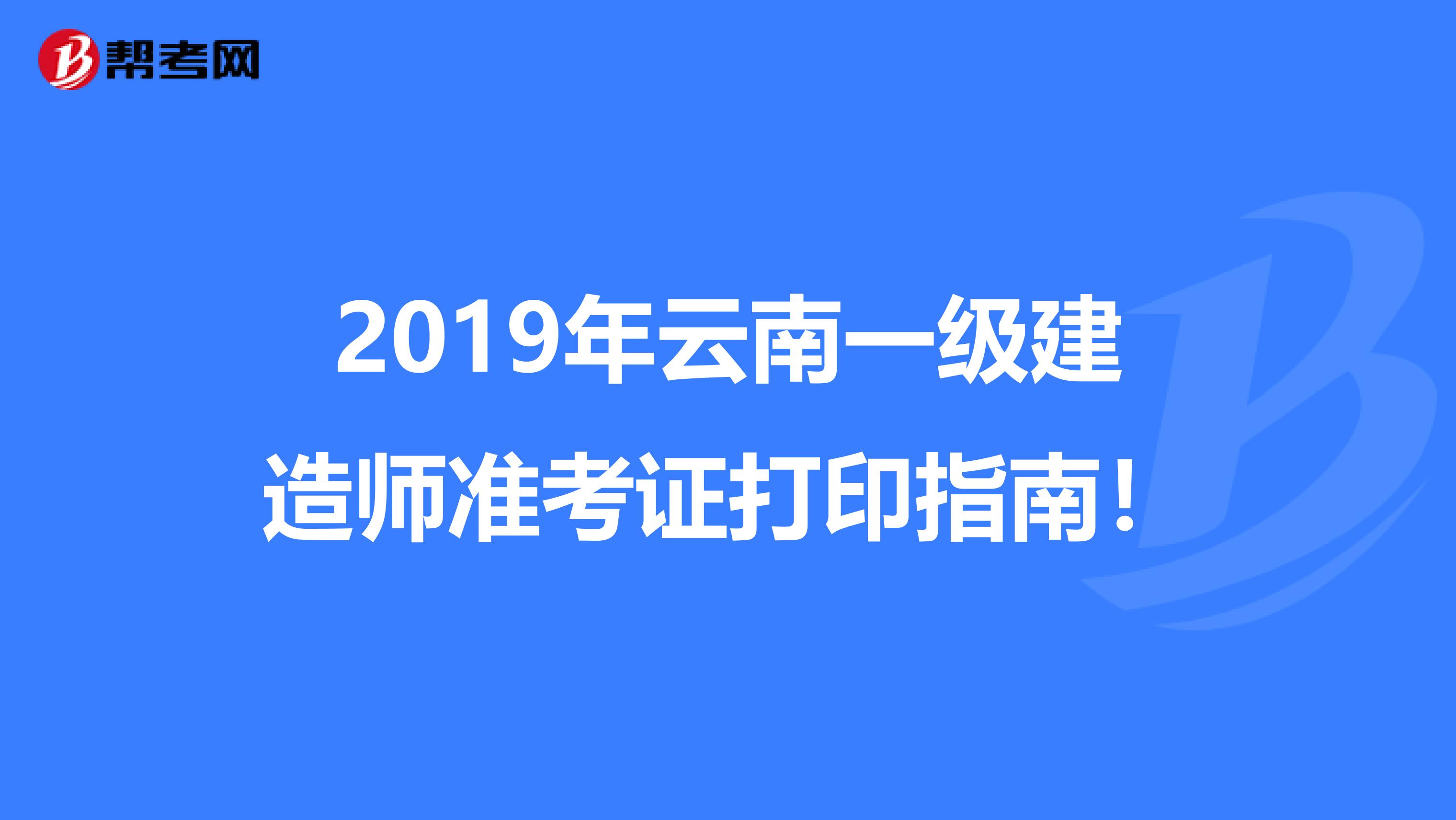 2019年云南一级建造师准考证打印指南！