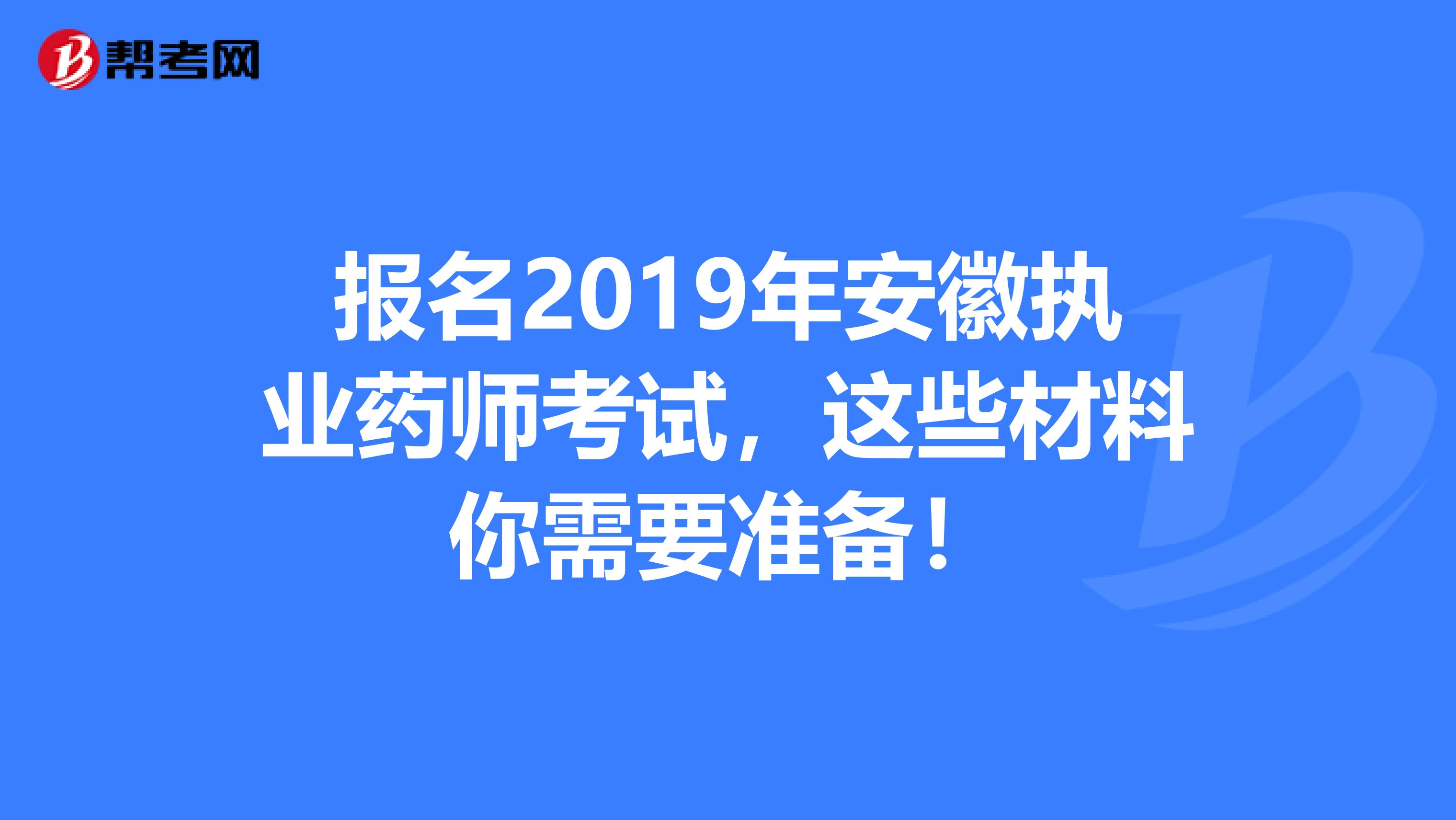 报名2019年安徽执业药师考试，这些材料你需要准备！