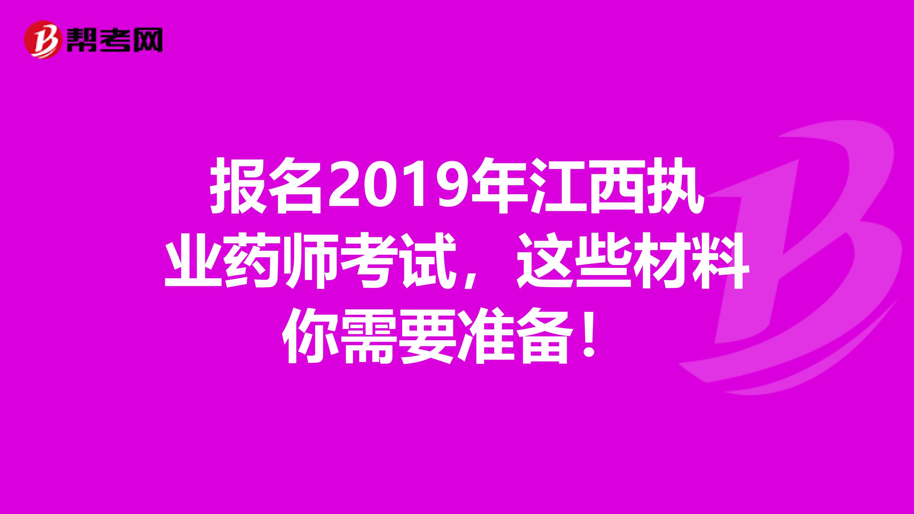 报名2019年江西执业药师考试，这些材料你需要准备！