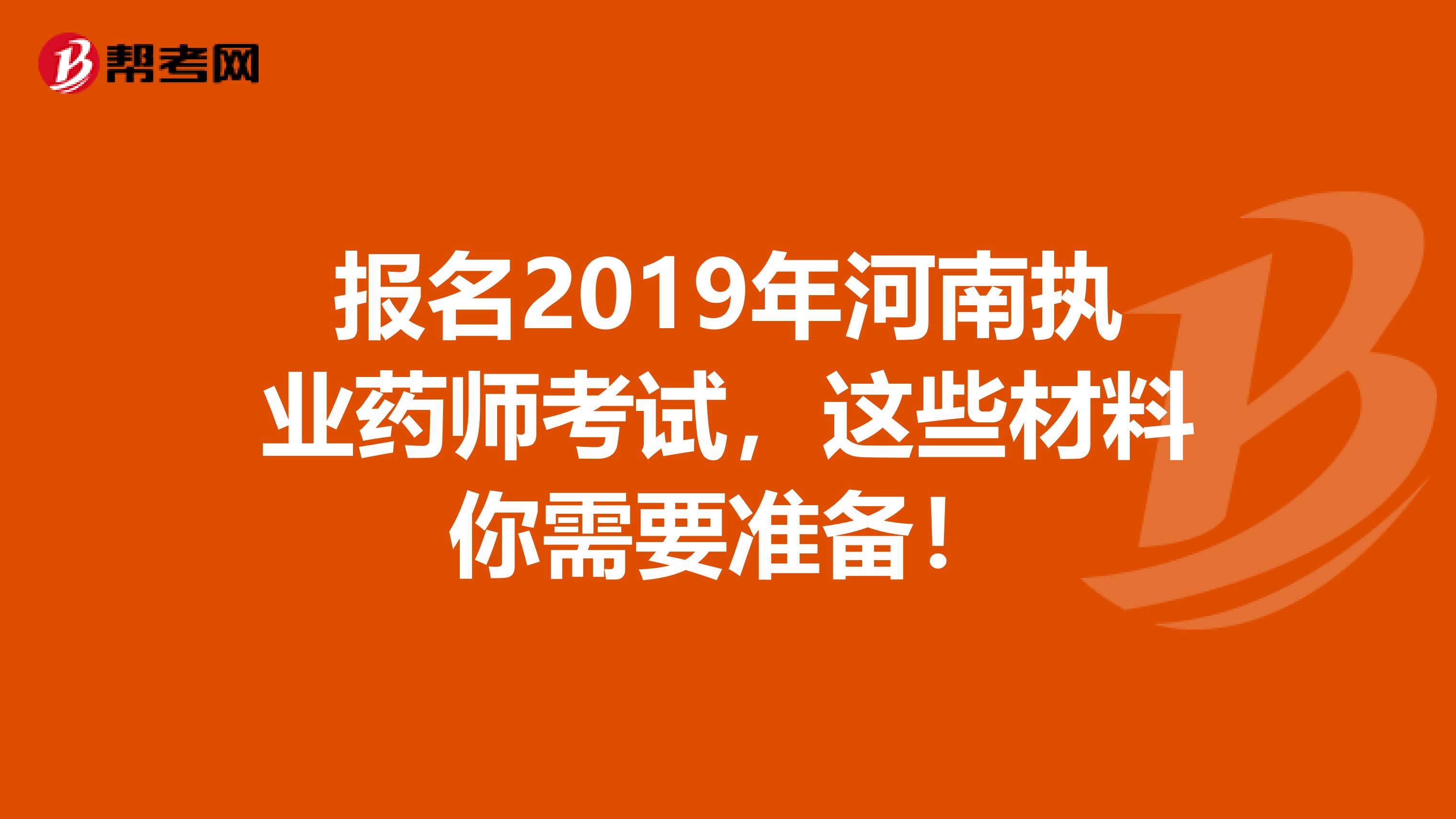 报名2019年河南执业药师考试，这些材料你需要准备！