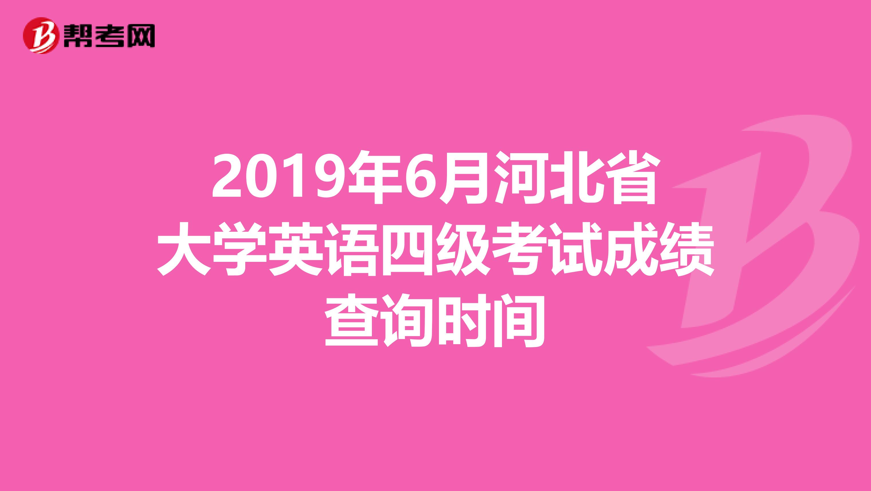 2019年6月河北省大学英语四级考试成绩查询时间