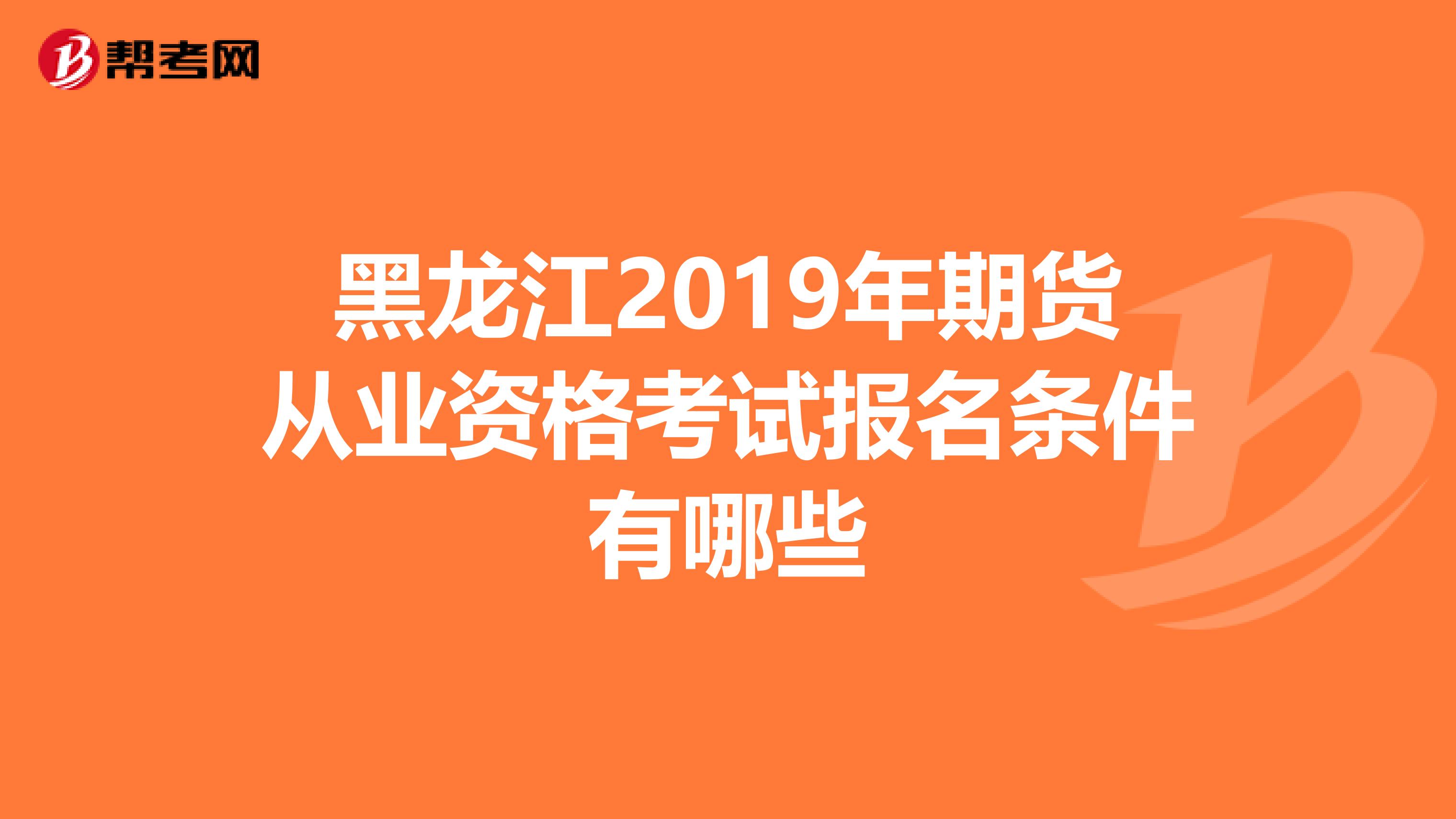 黑龍江2019年期貨從業(yè)資格考試報(bào)名條件有哪些