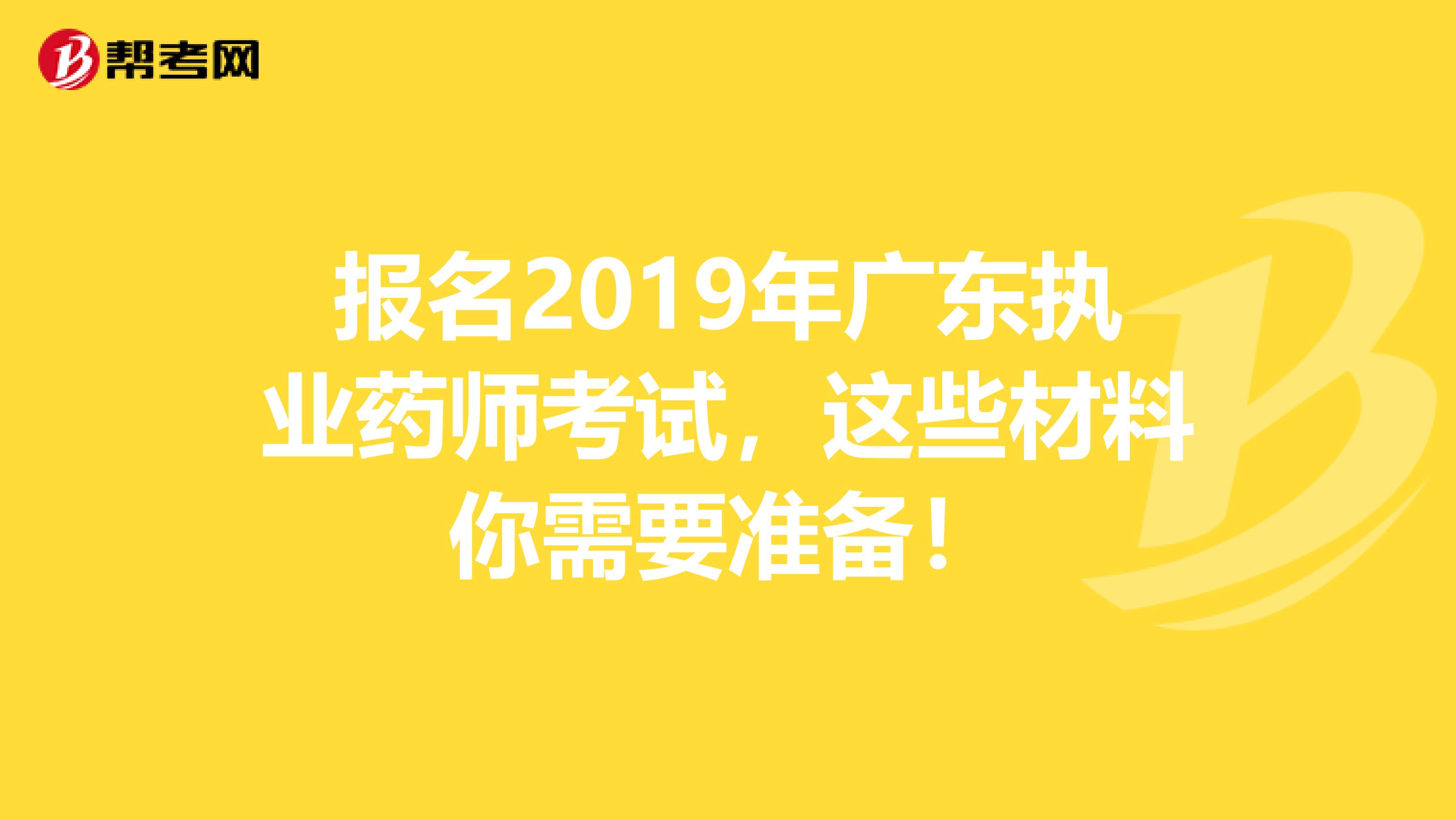 报名2019年广东执业药师考试，这些材料你需要准备！