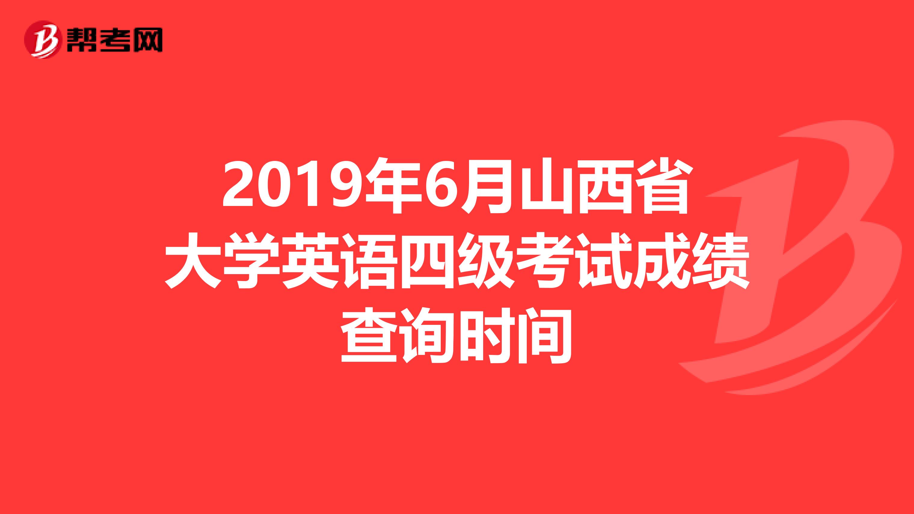 2019年6月山西省大学英语四级考试成绩查询时间