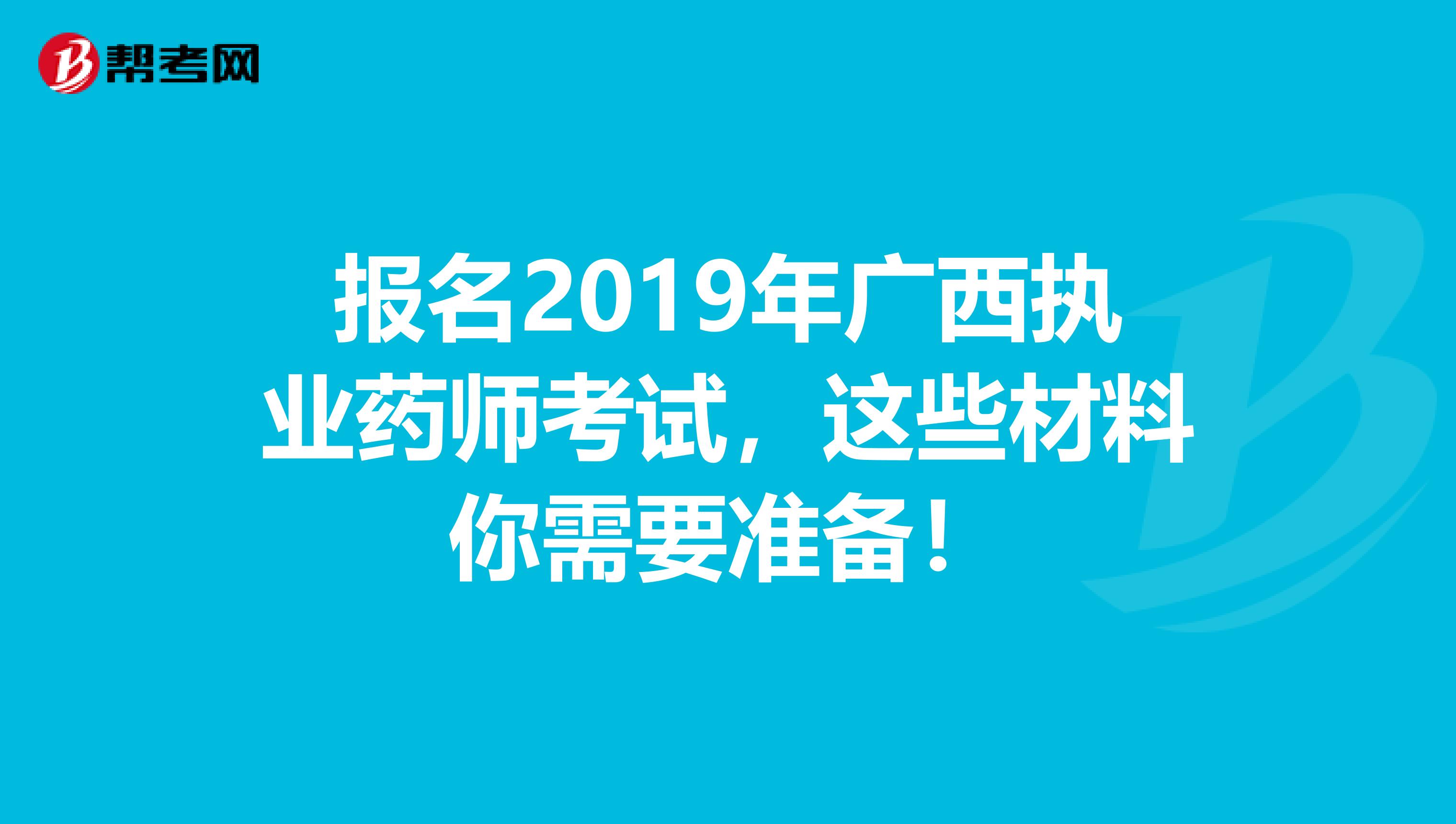 报名2019年广西执业药师考试，这些材料你需要准备！