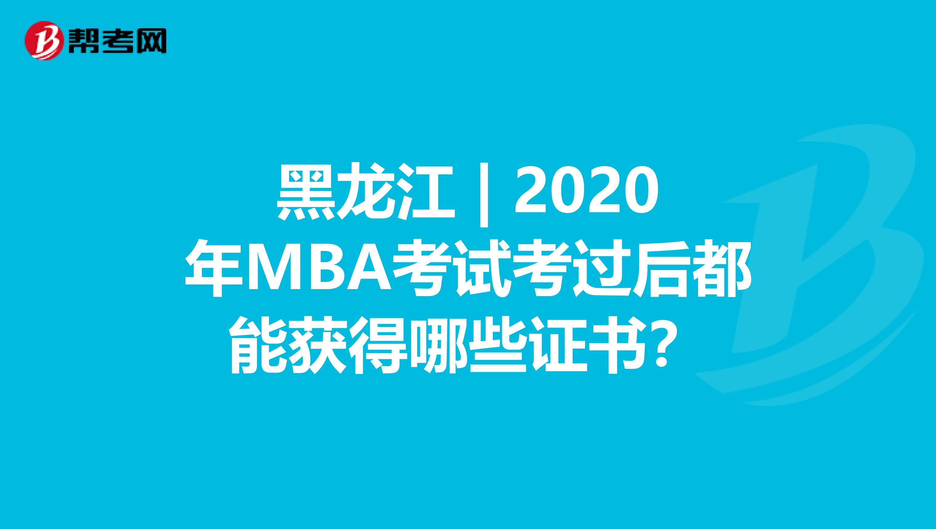 黑龙江 | 2020年MBA考试考过后都能获得哪些证书？