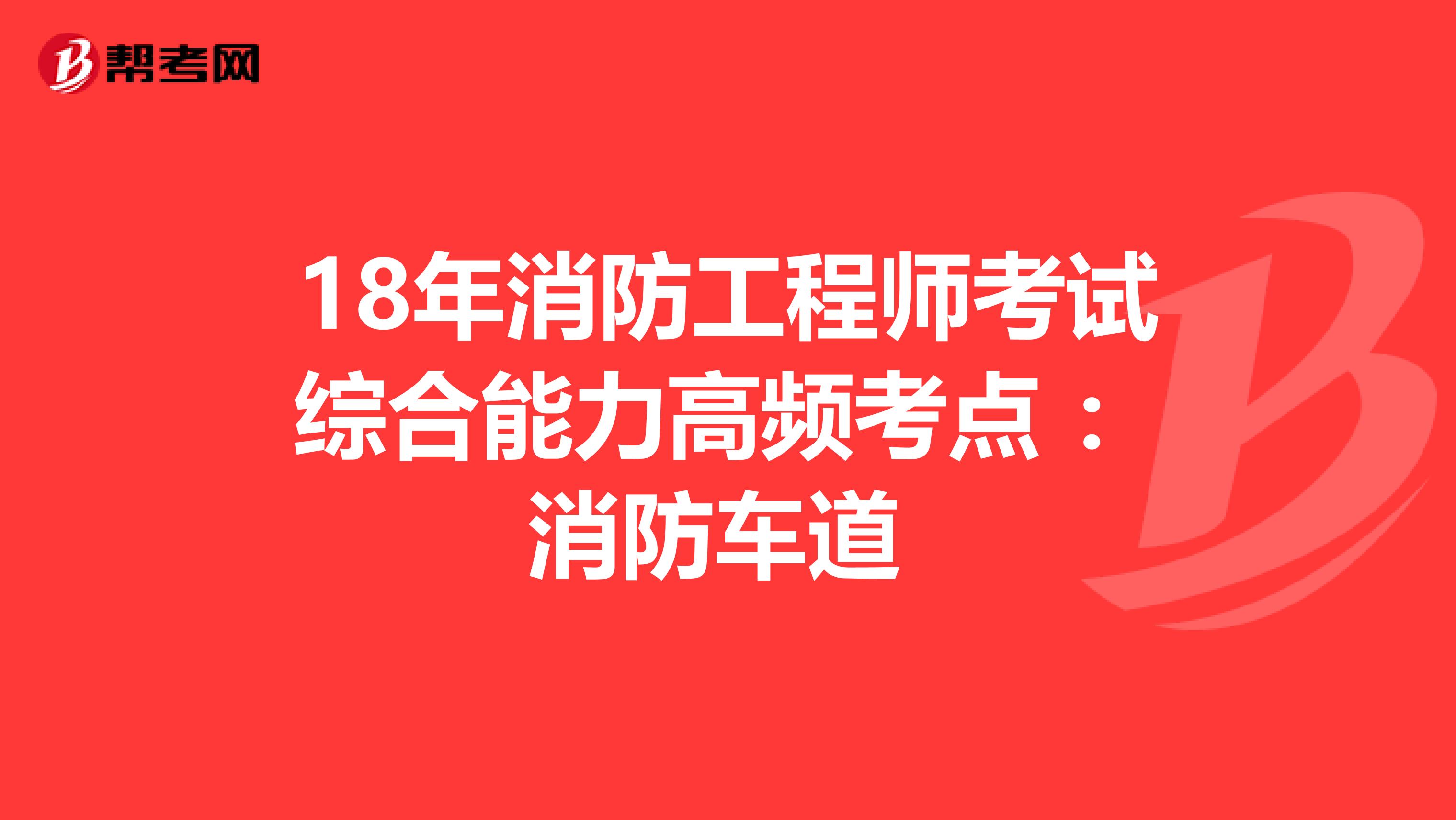 18年消防工程师考试综合能力高频考点 ：消防车道 