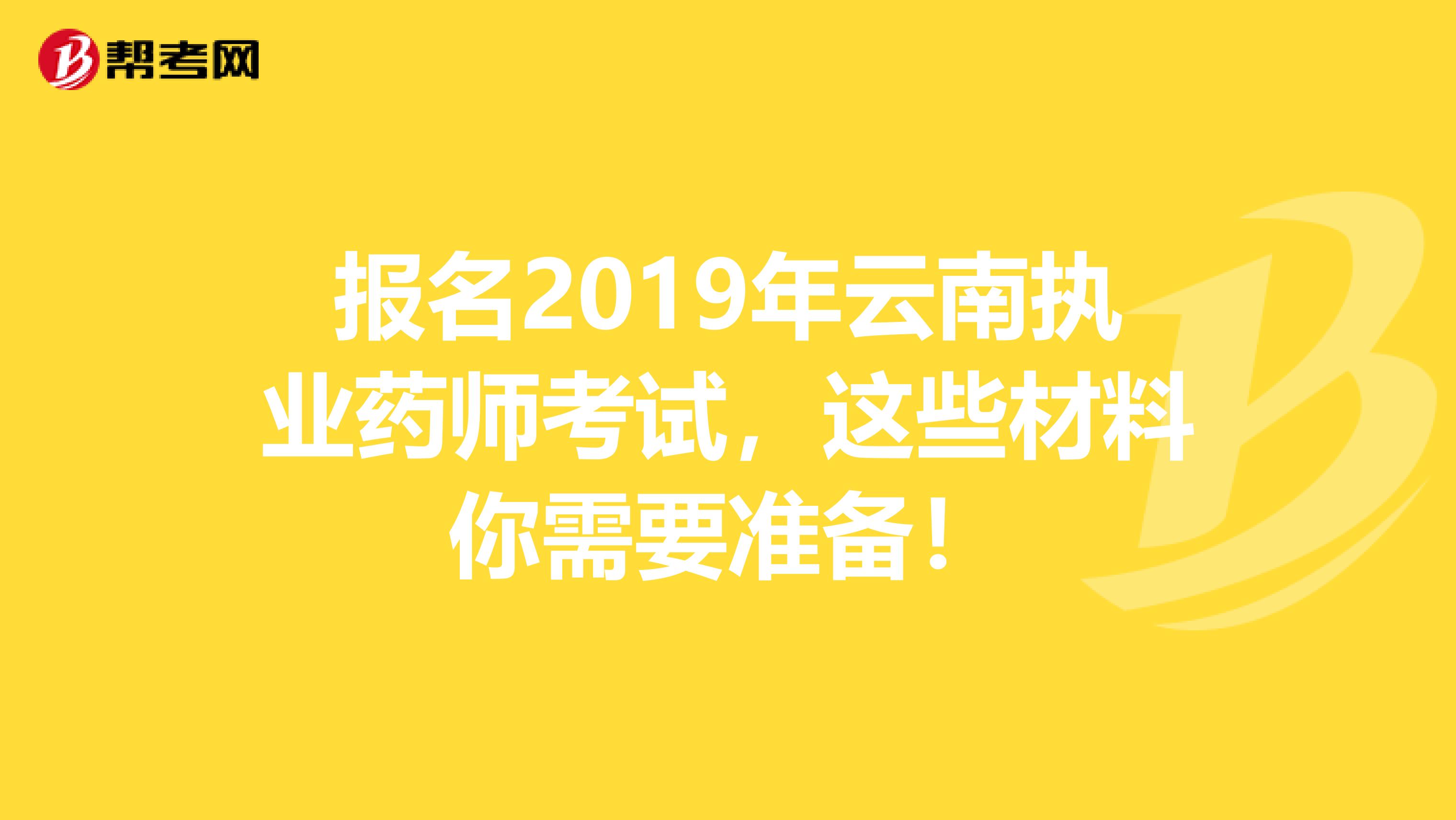 报名2019年云南执业药师考试，这些材料你需要准备！
