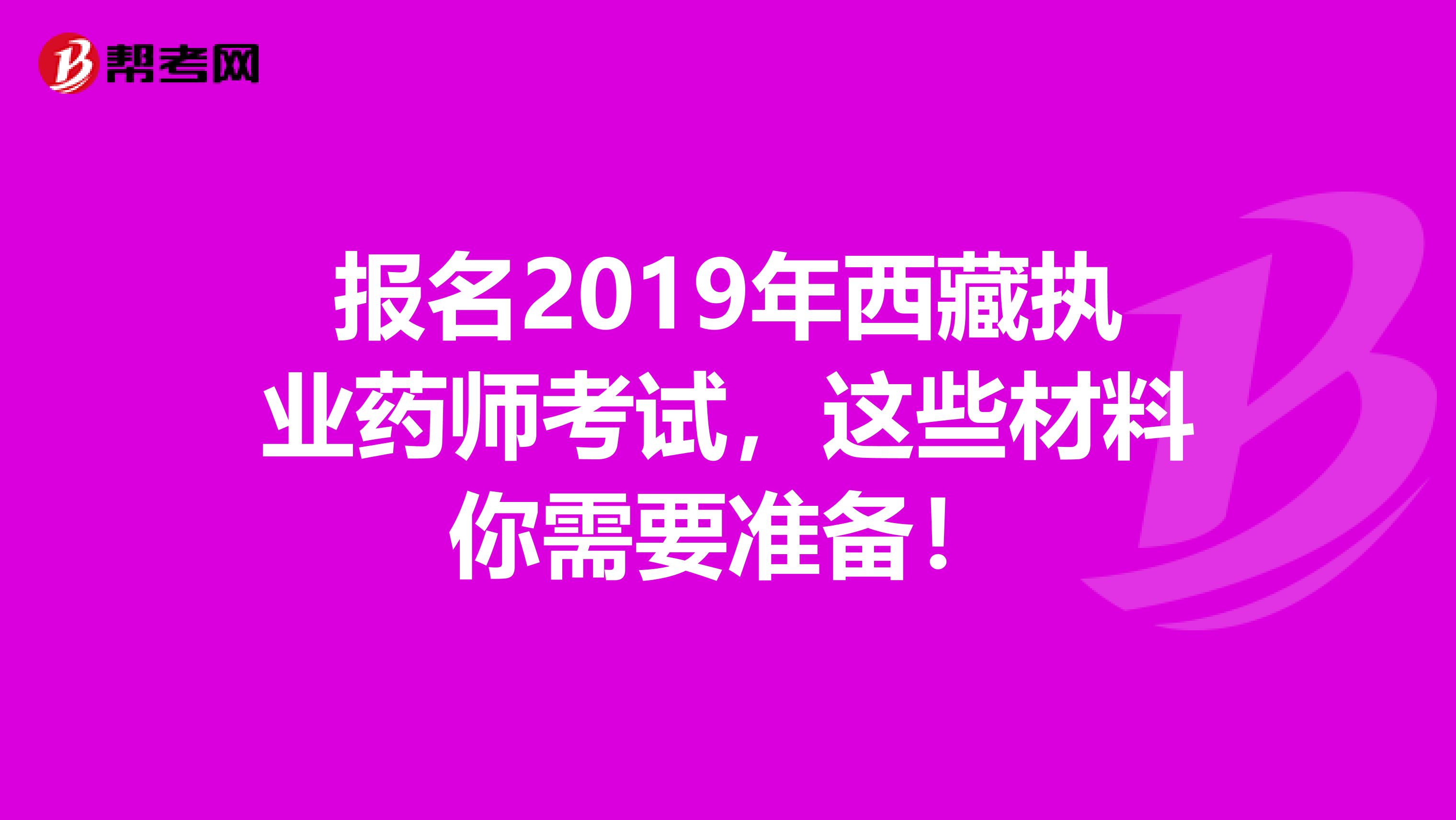 报名2019年西藏执业药师考试，这些材料你需要准备！