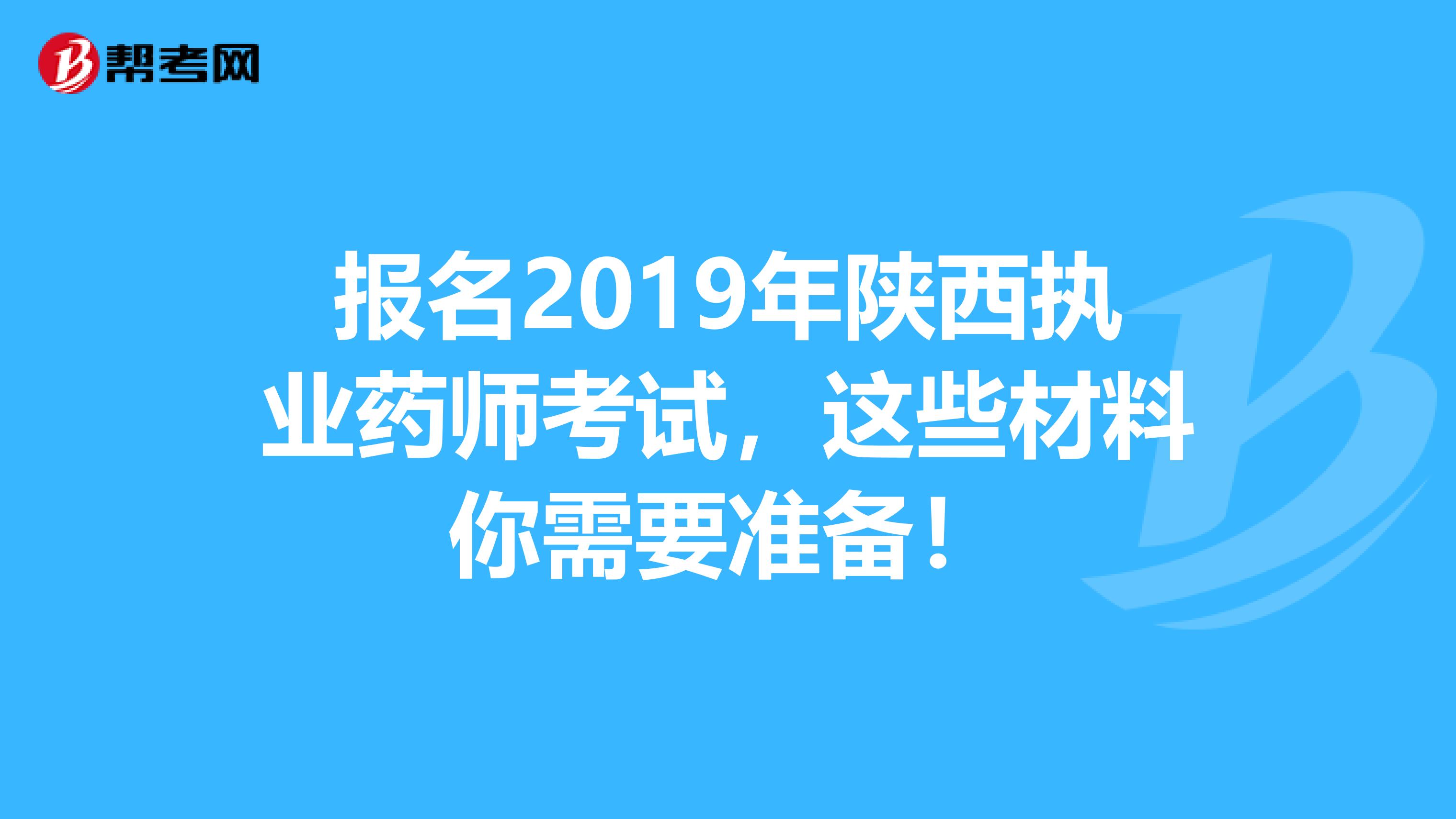 报名2019年陕西执业药师考试，这些材料你需要准备！