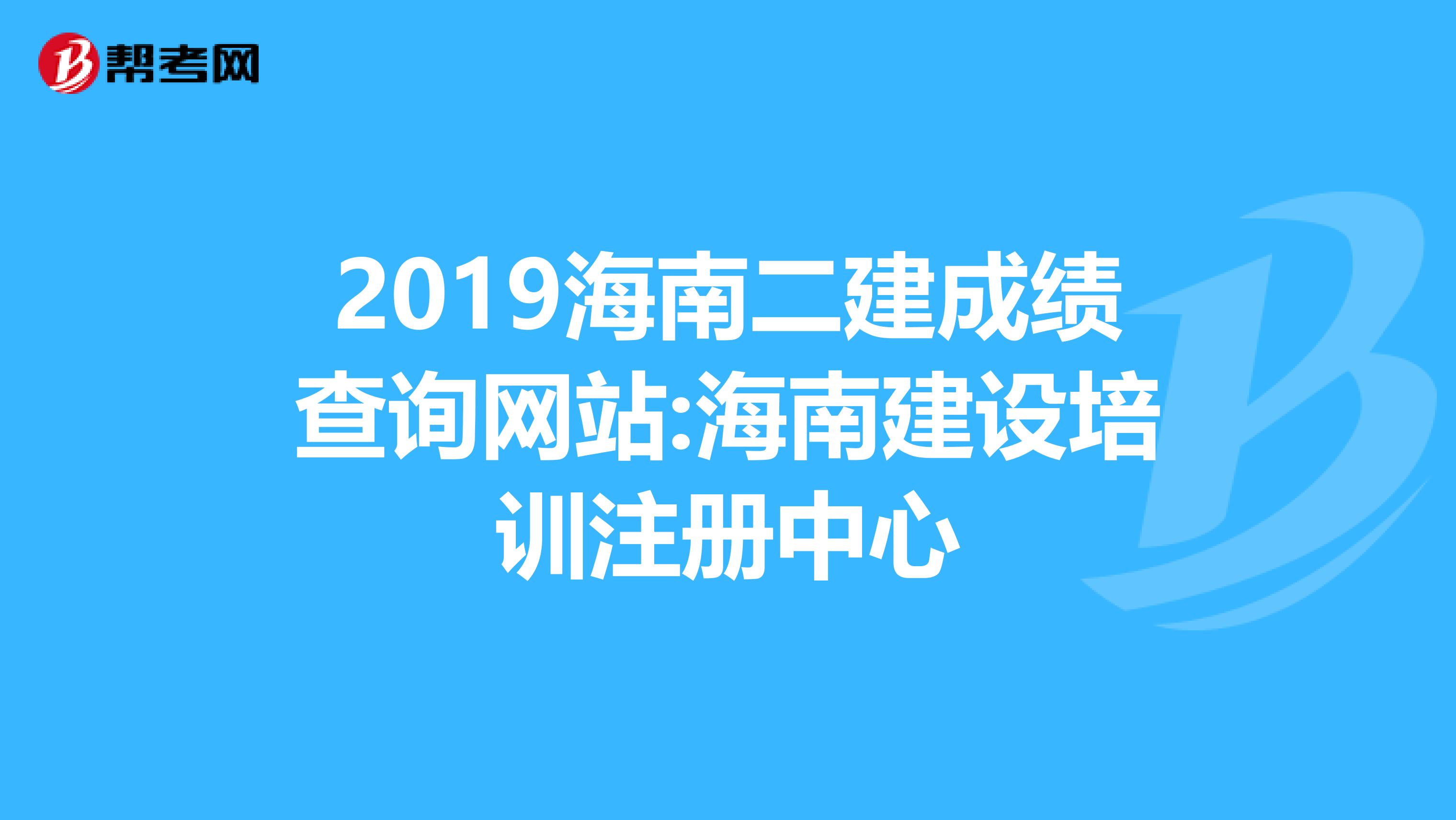 2019海南二建成績查詢網站:海南建設培訓注冊中心