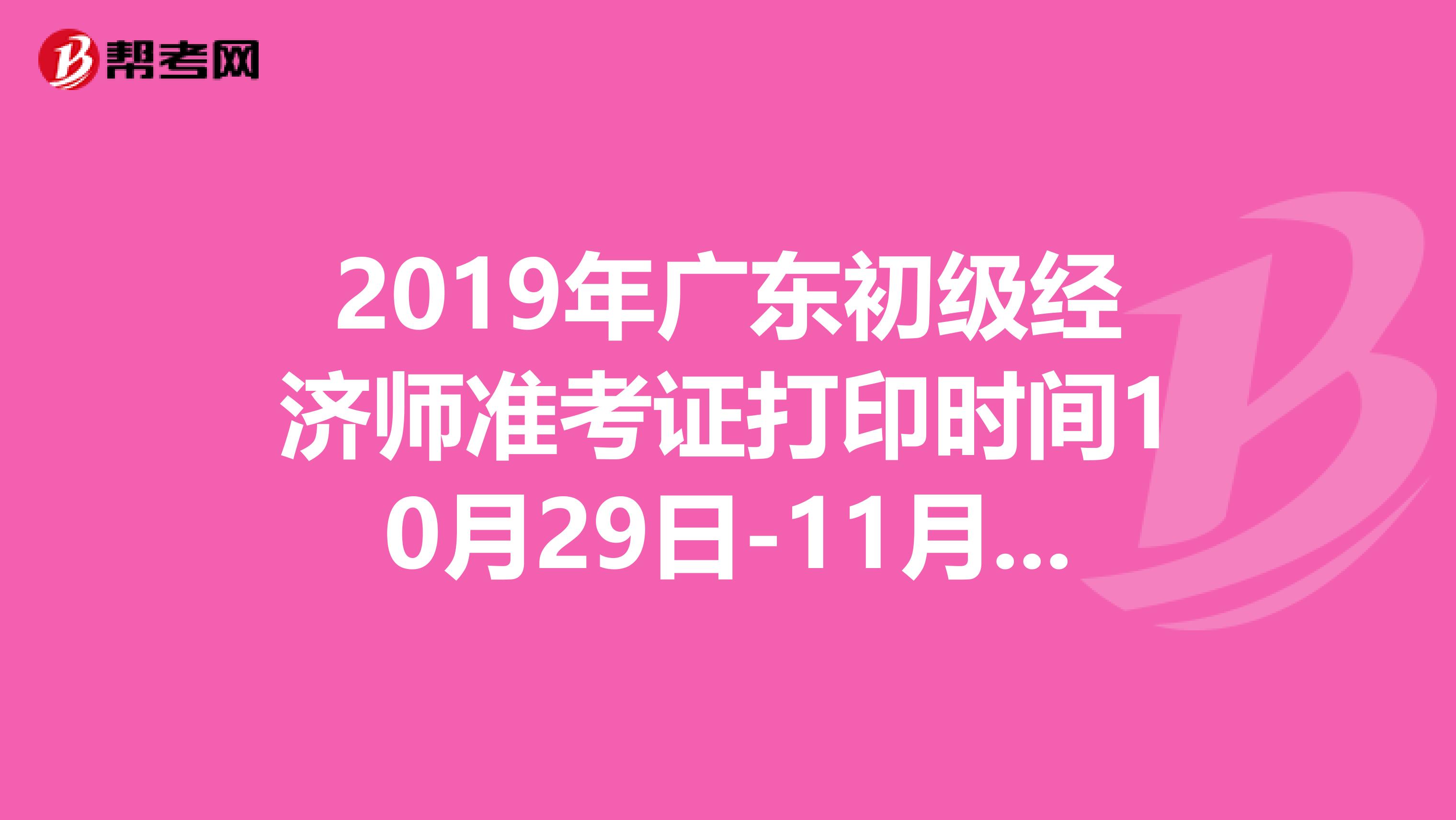 2019年广东初级经济师准考证打印时间10月29日-11月2日