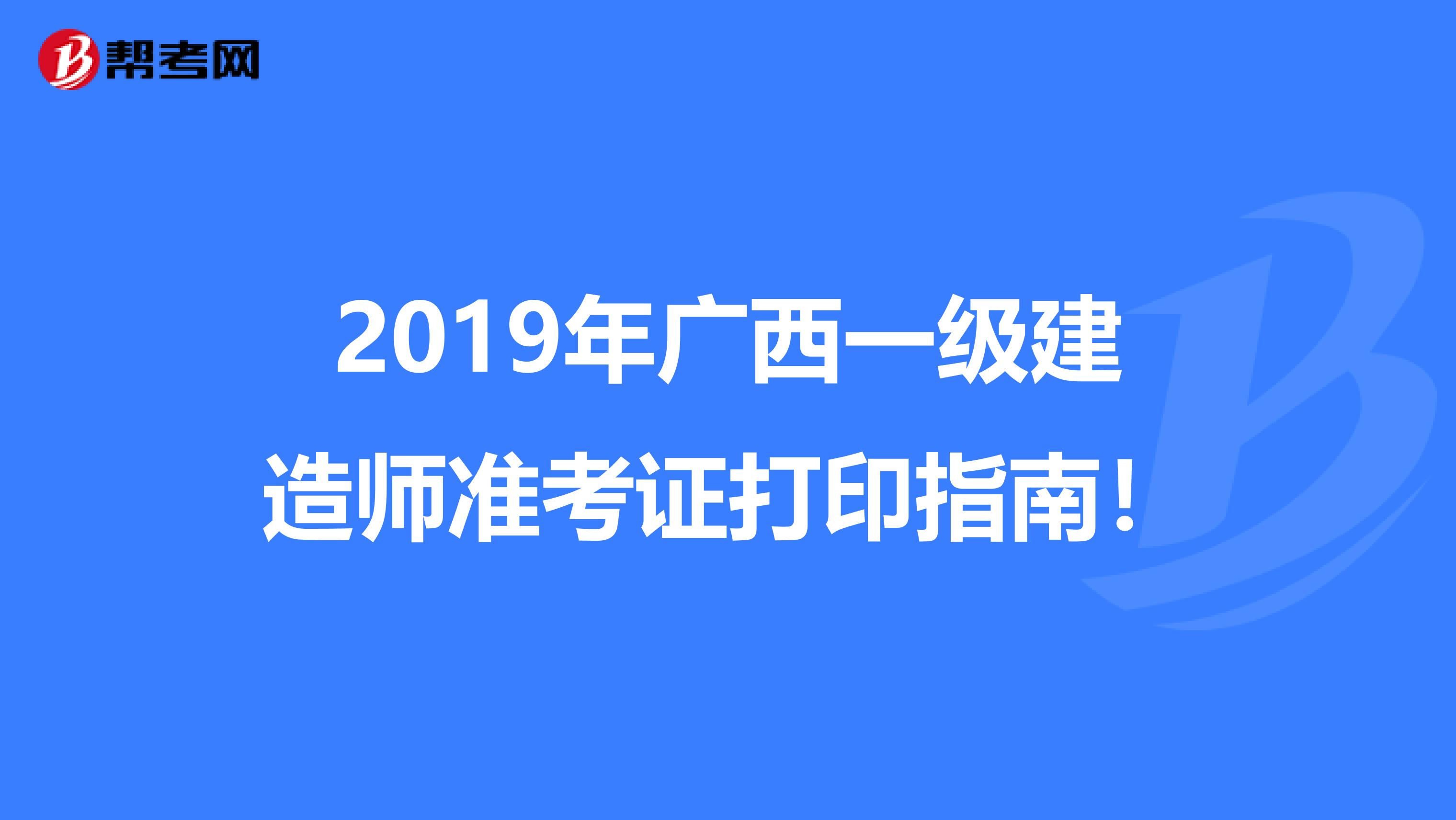 2019年广西一级建造师准考证打印指南！