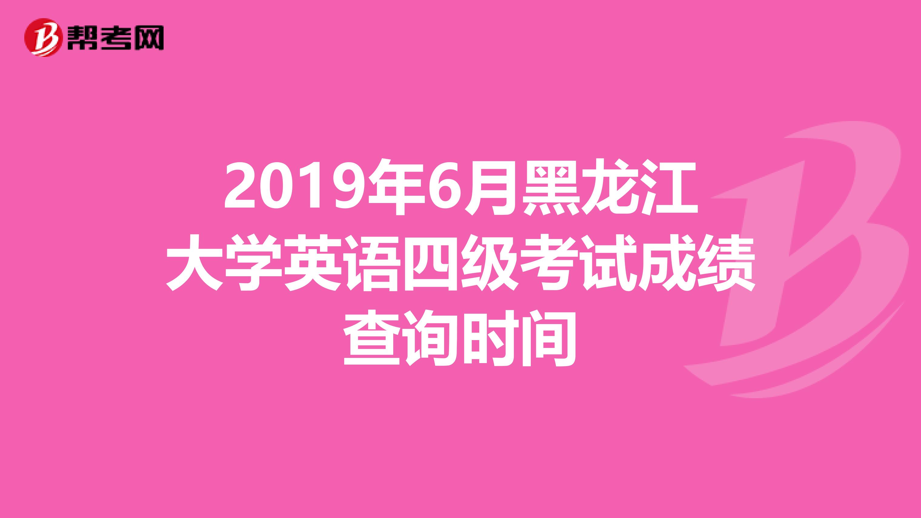 2019年6月黑龙江大学英语四级考试成绩查询时间