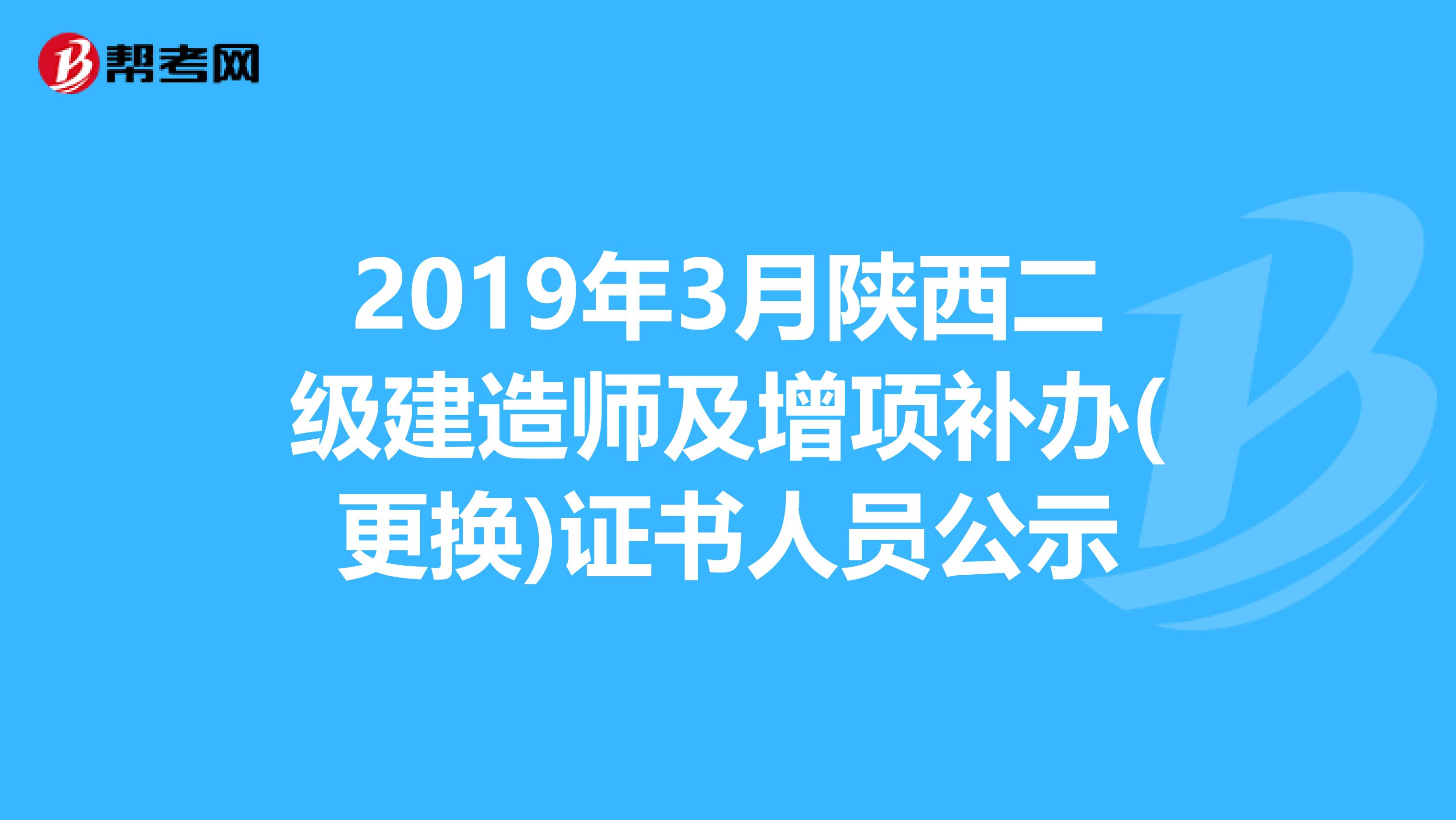 2019年3月陕西二级建造师及增项补办(更换)证书人员公示