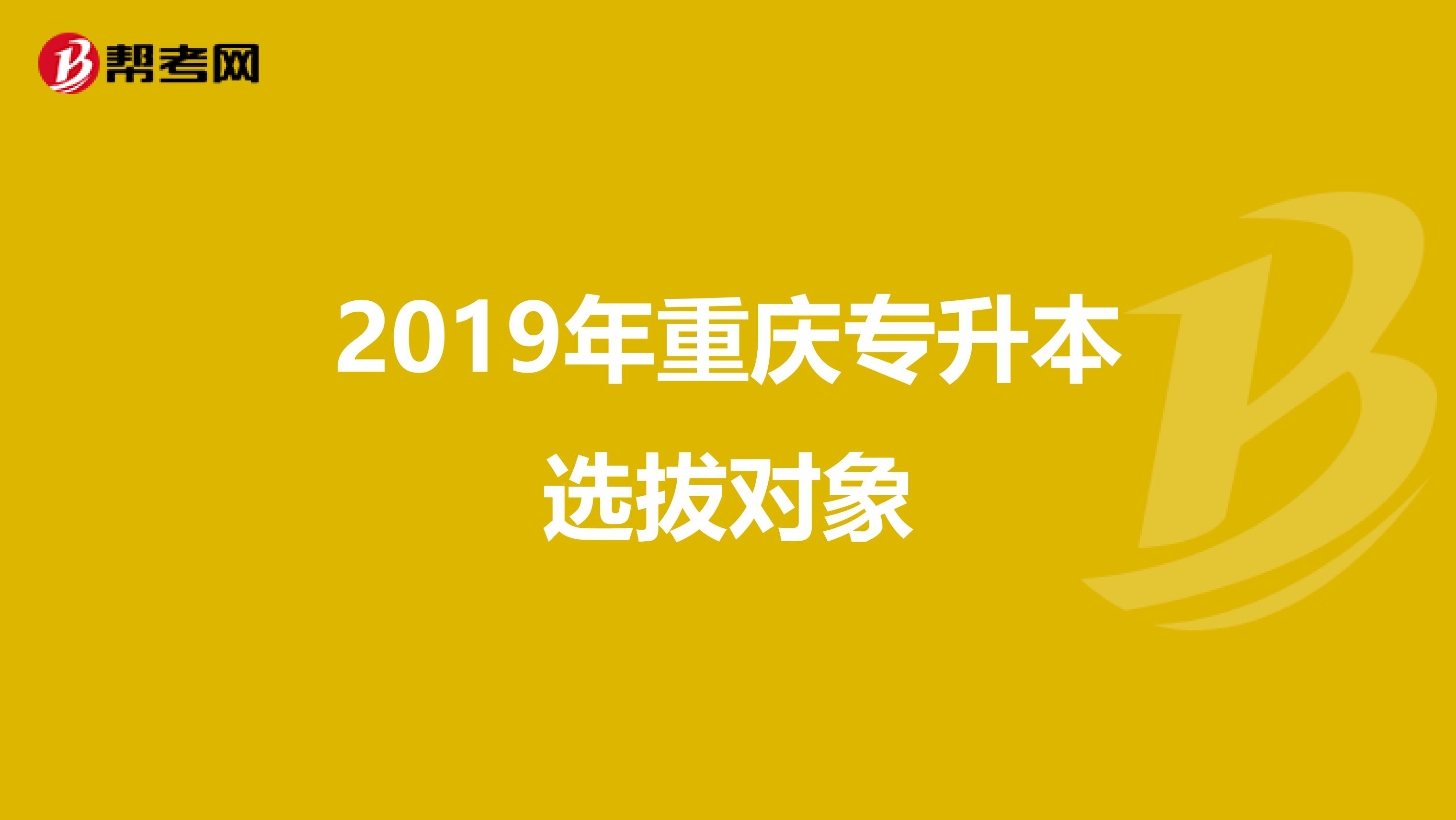 2019年重庆专升本选拔对象