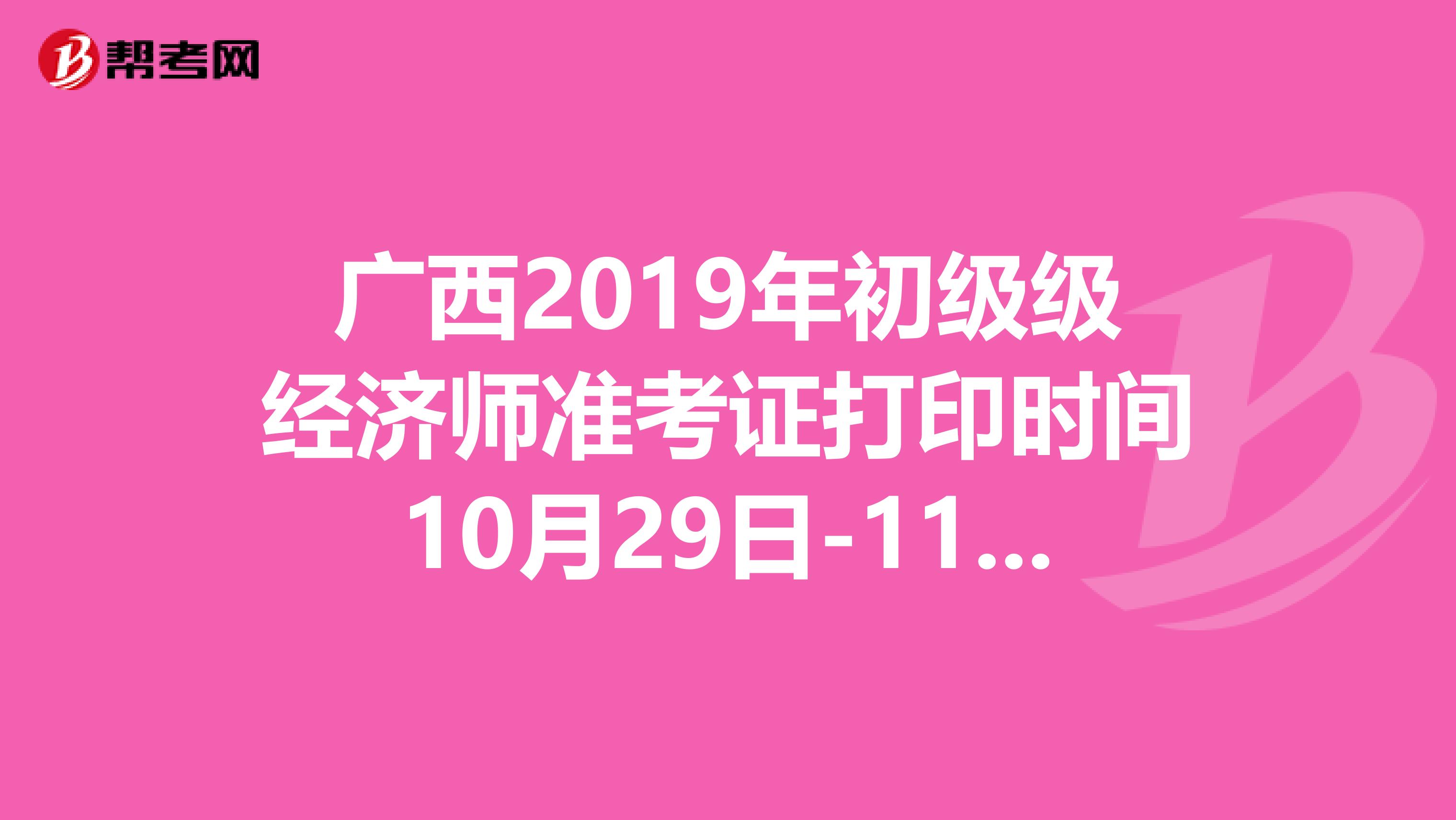 广西2019年初级级经济师准考证打印时间10月29日-11月4日