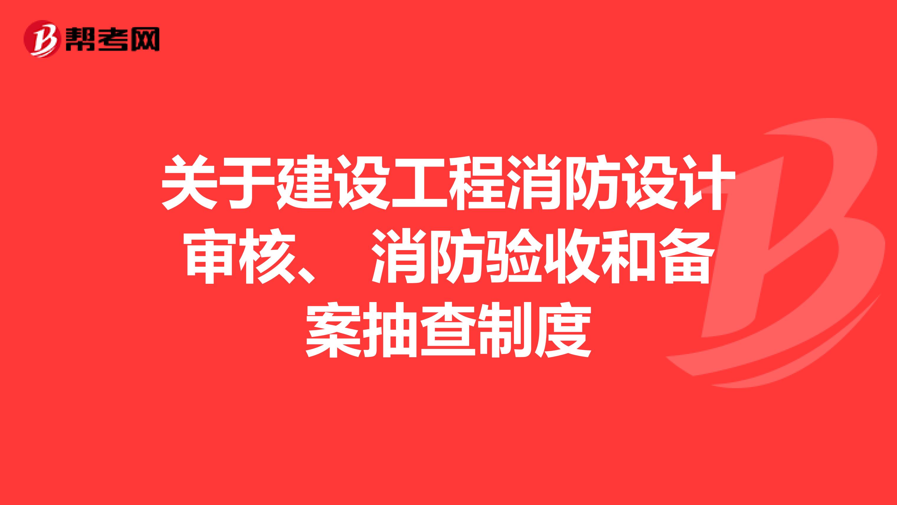 关于建设工程消防设计审核、 消防验收和备案抽查制度