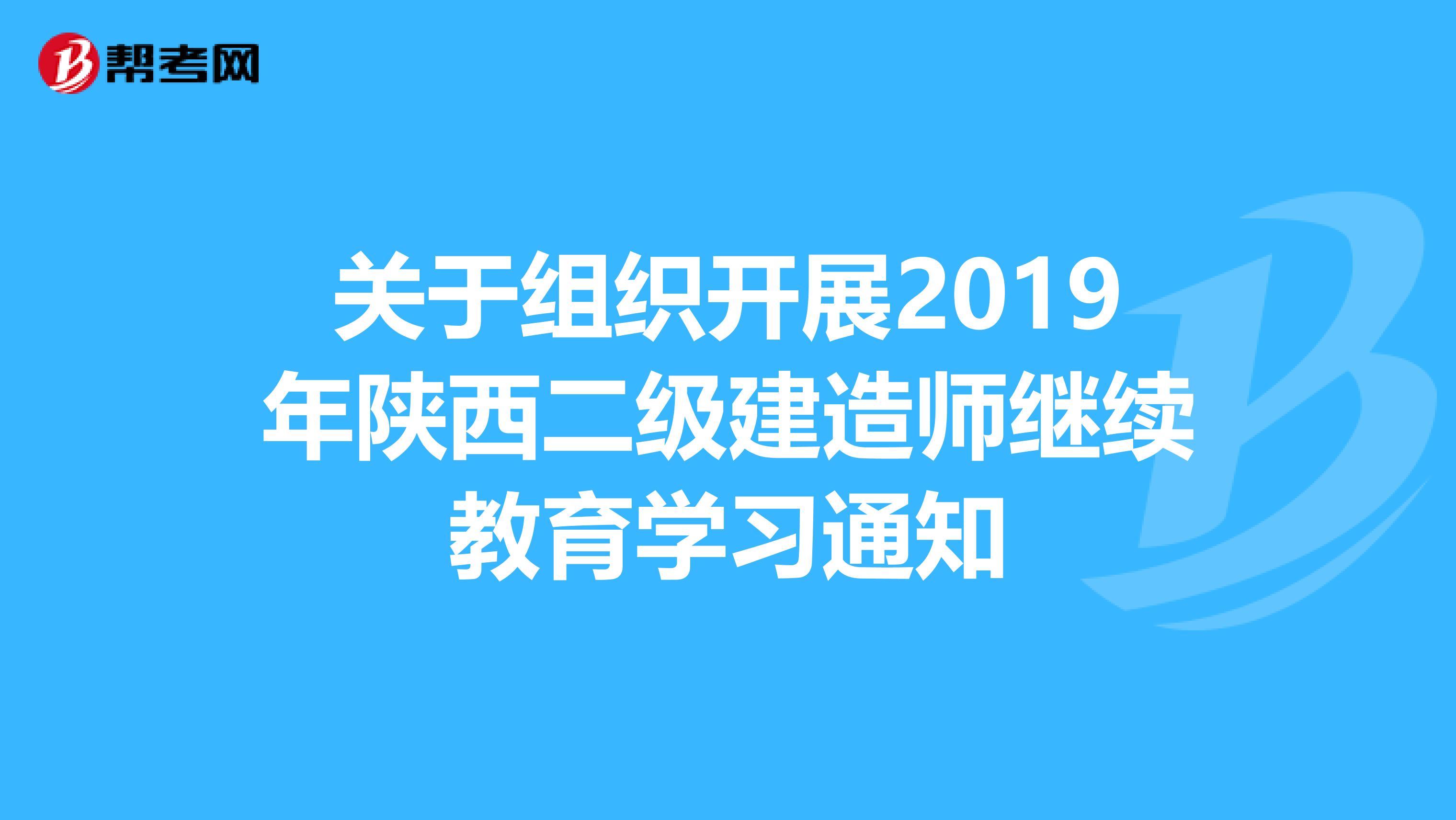 关于组织开展2019年陕西二级建造师继续教育学习通知