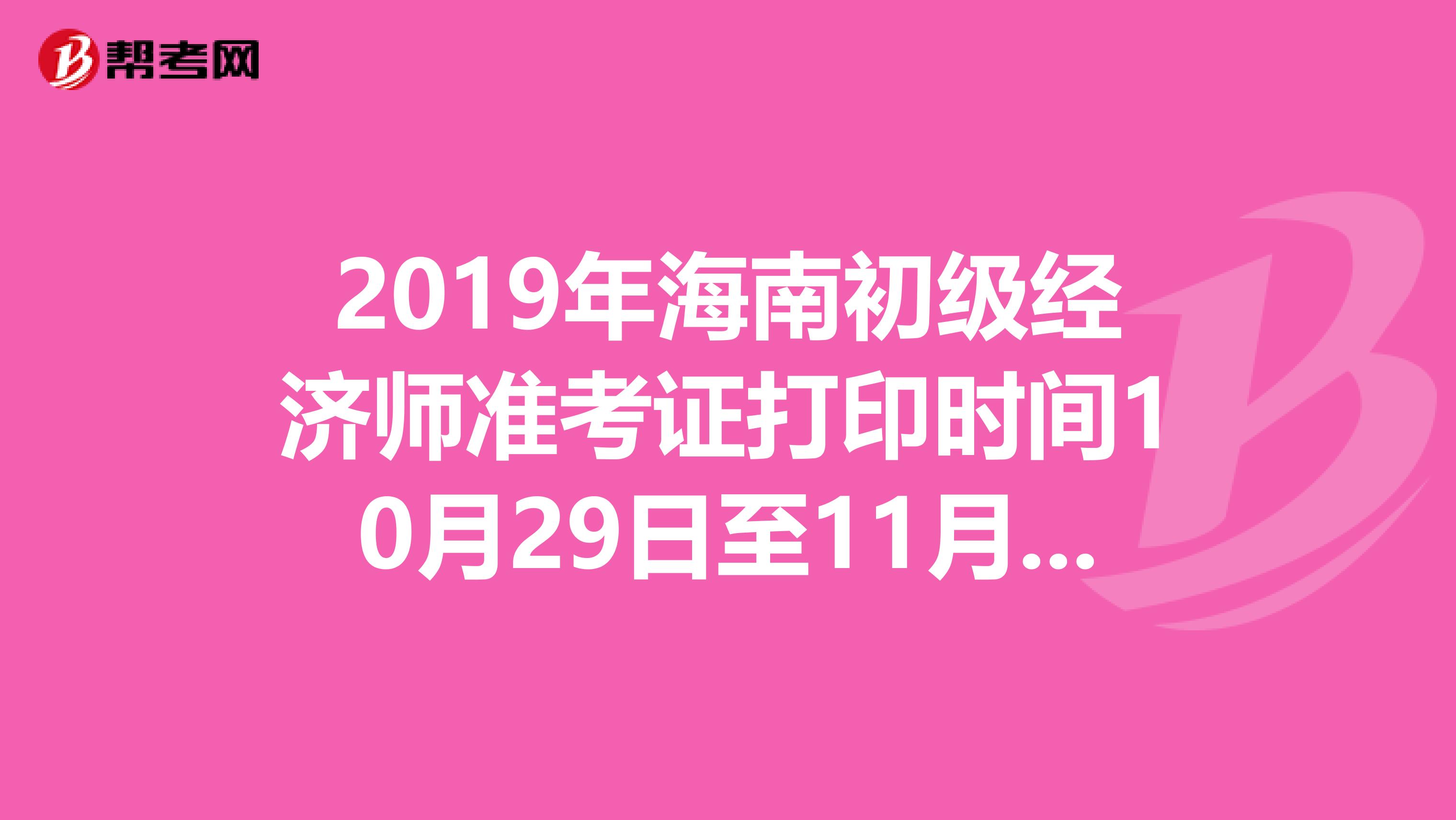 2019年海南初级经济师准考证打印时间10月29日至11月2日