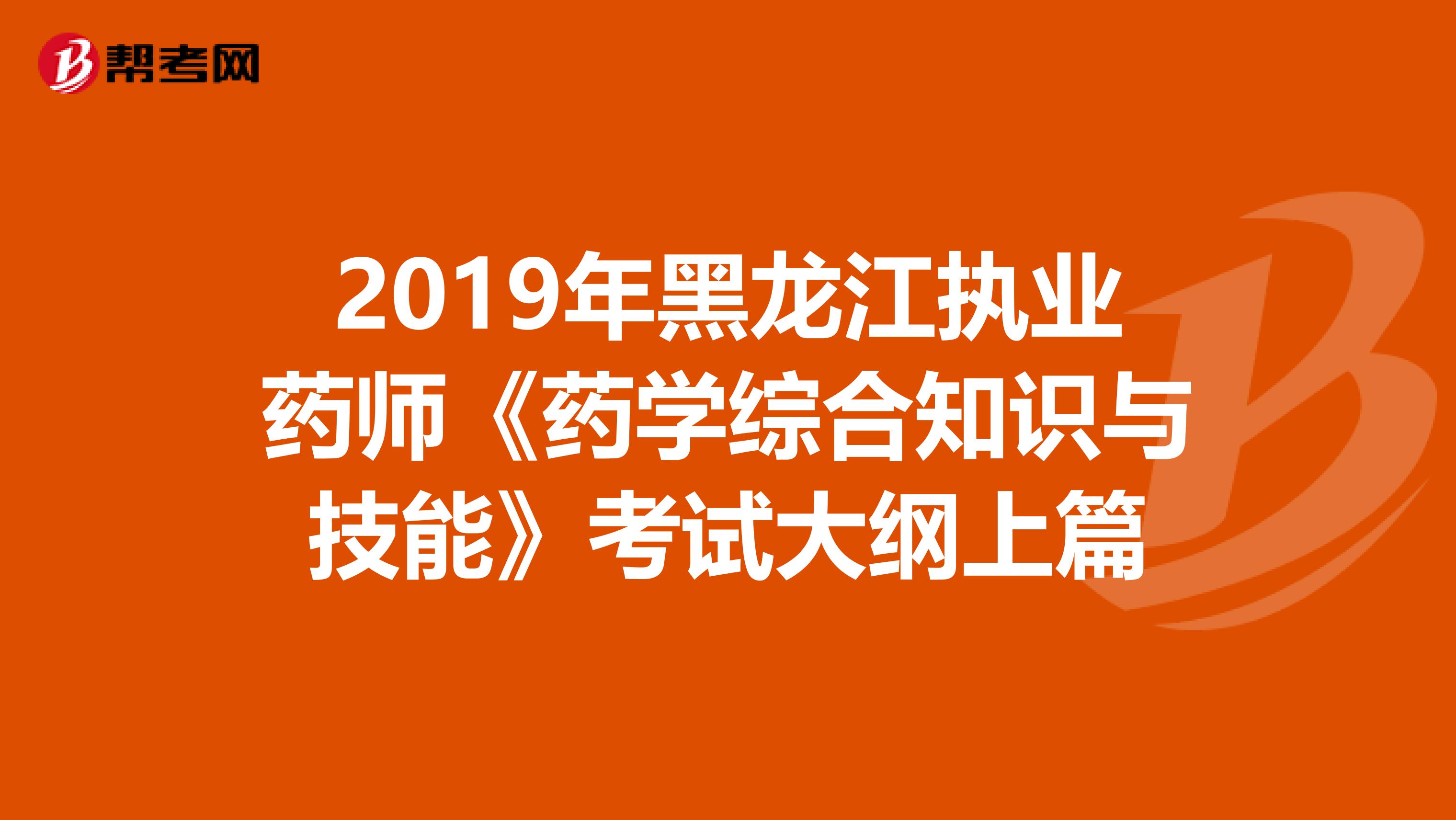 2019年黑龙江执业药师《药学综合知识与技能》考试大纲上篇