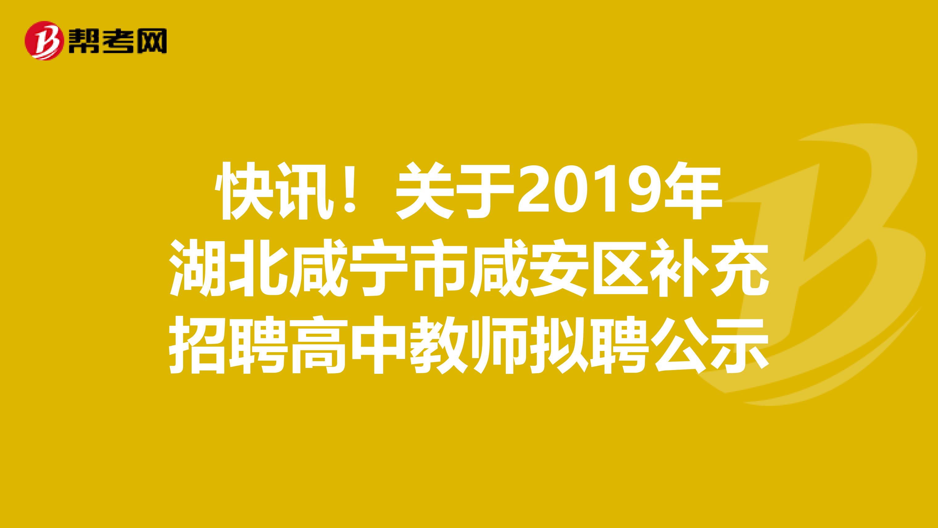 快讯！关于2019年湖北咸宁市咸安区补充招聘高中教师拟聘公示