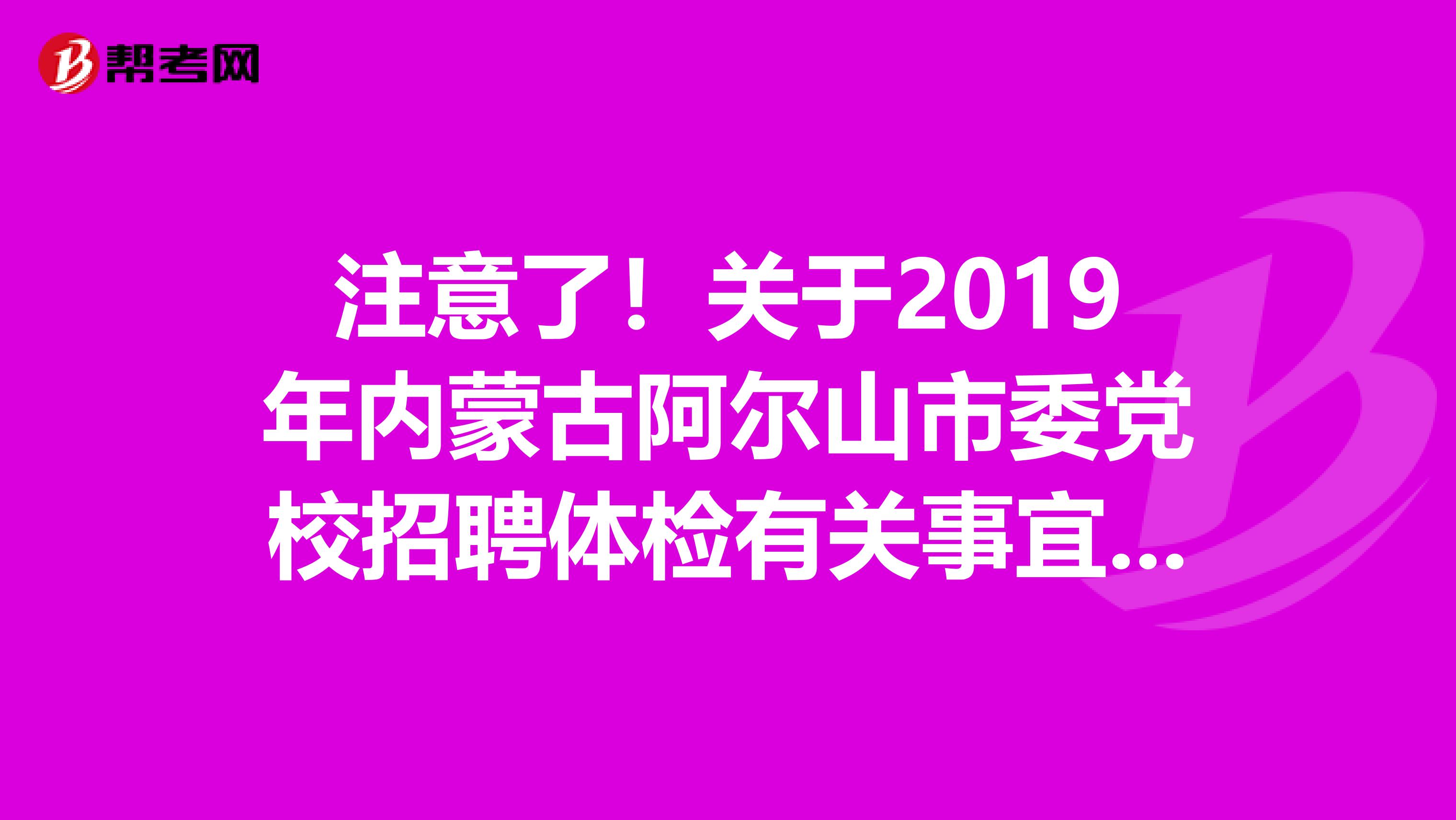 注意了！关于2019年内蒙古阿尔山市委党校招聘体检有关事宜通知