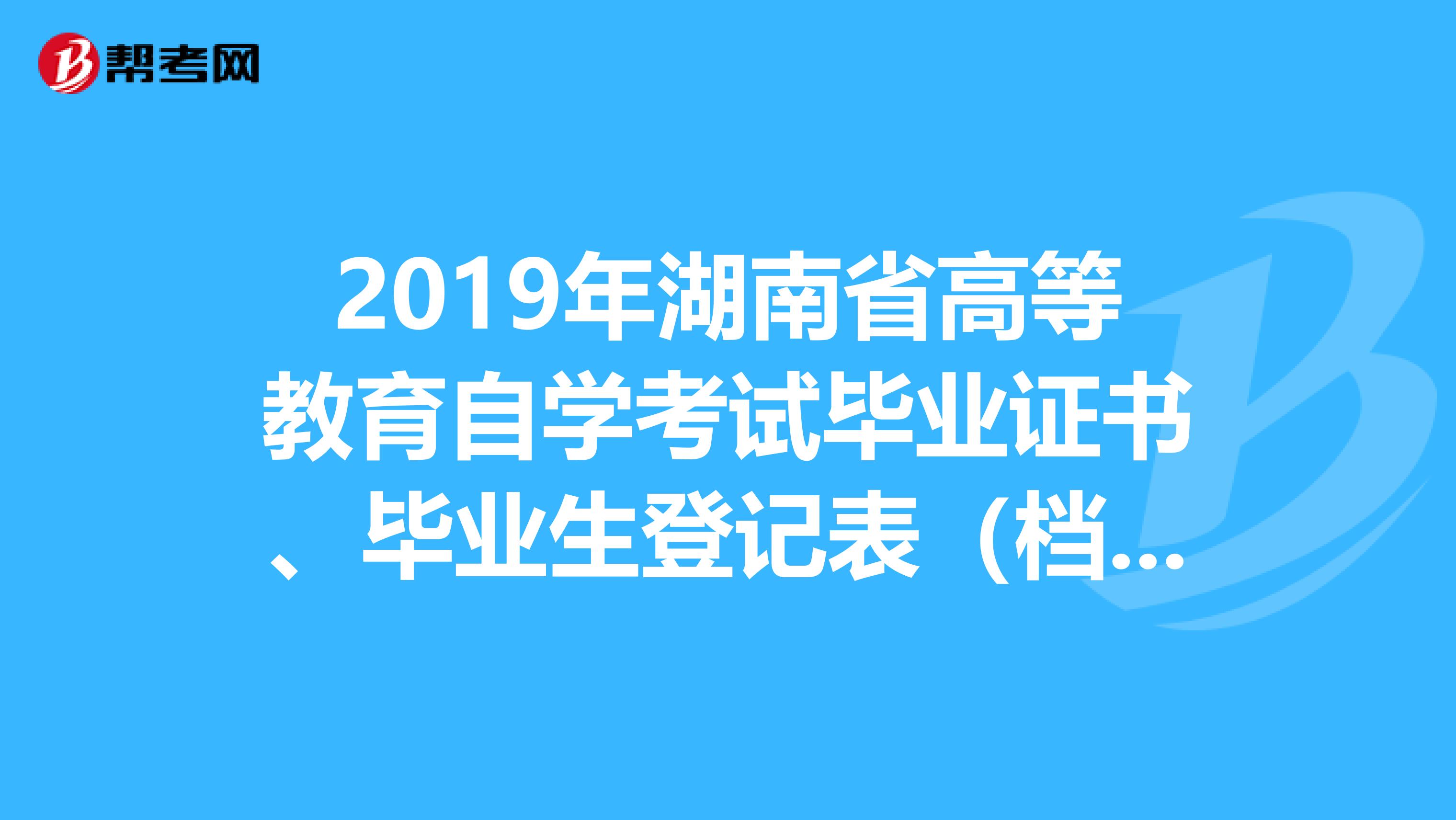 2019年湖南省高等教育自学考试毕业证书、毕业生登记表（档案） 遗失补办流程和要求