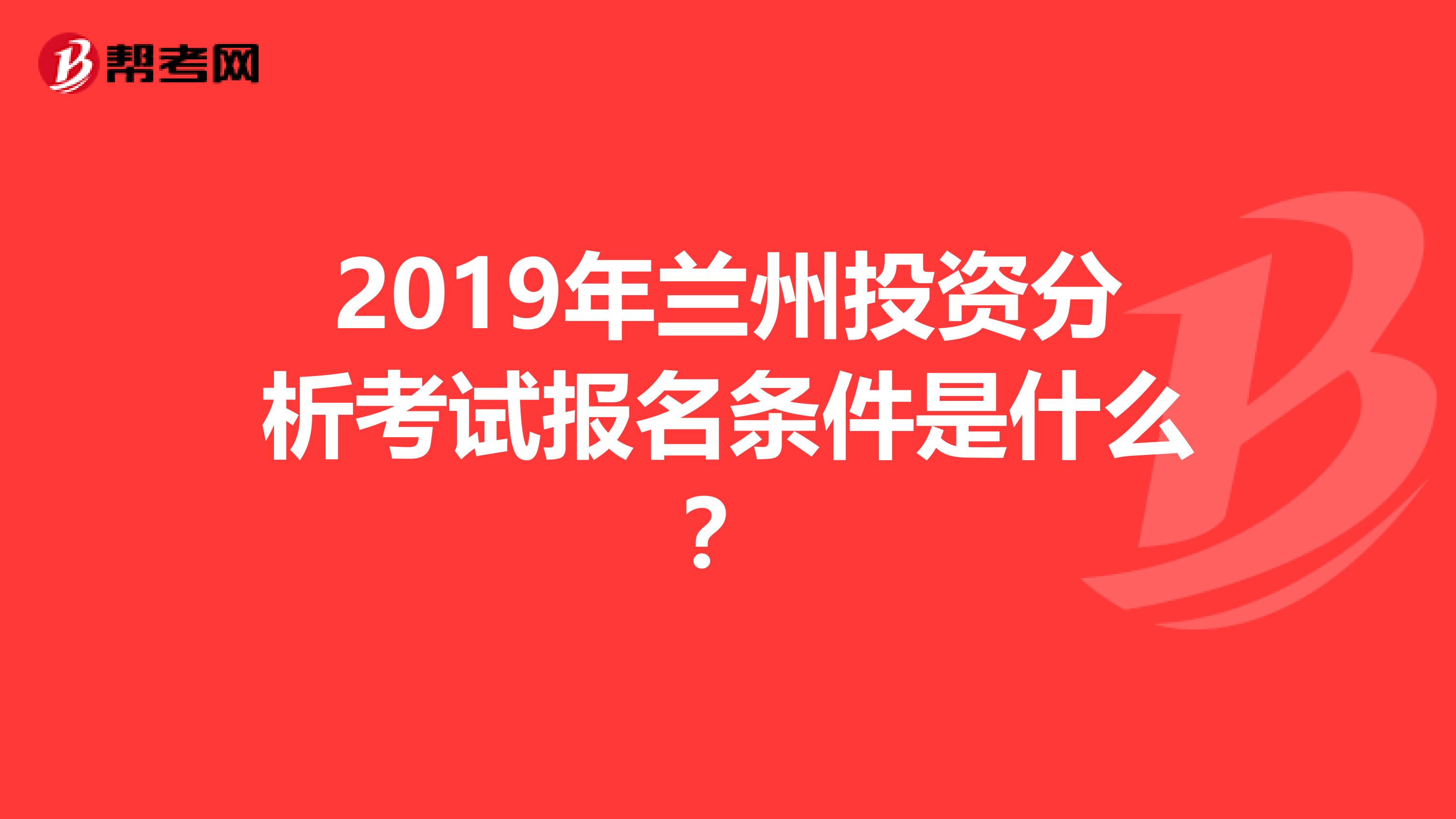 2019年兰州投资分析考试报名条件是什么？