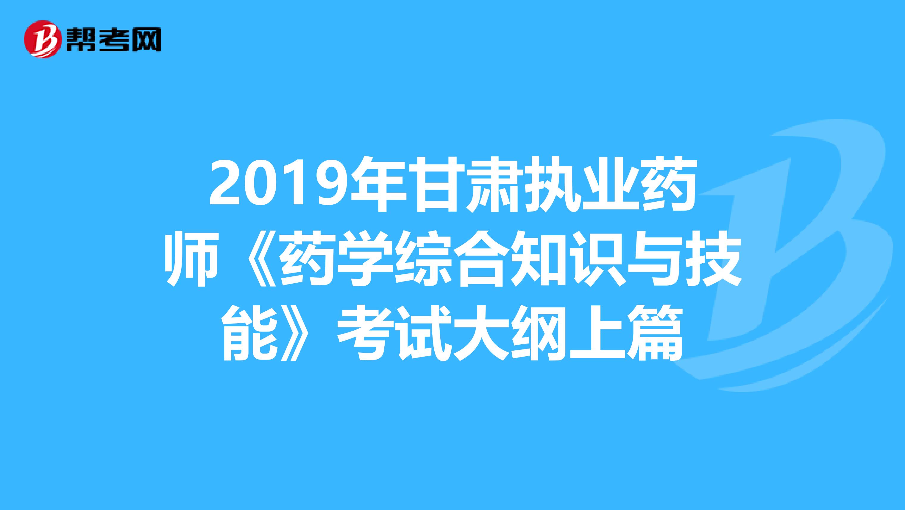 2019年甘肃执业药师《药学综合知识与技能》考试大纲上篇