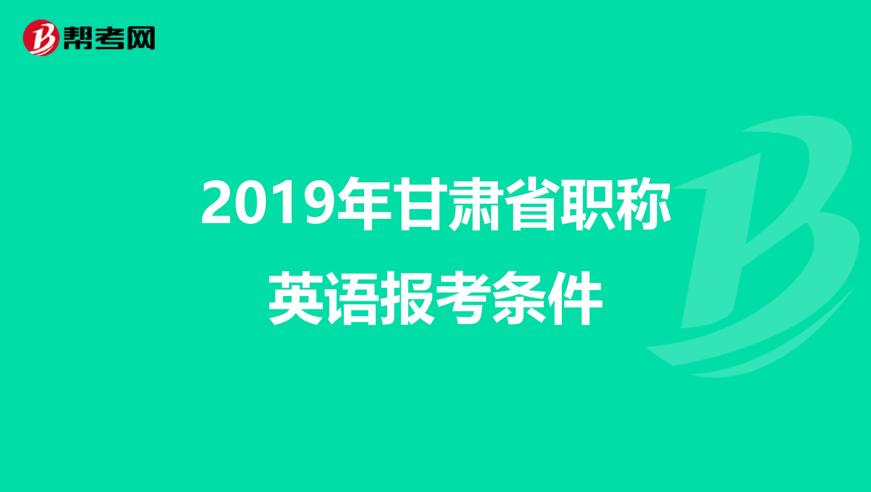 2019年甘肃省职称英语报考条件