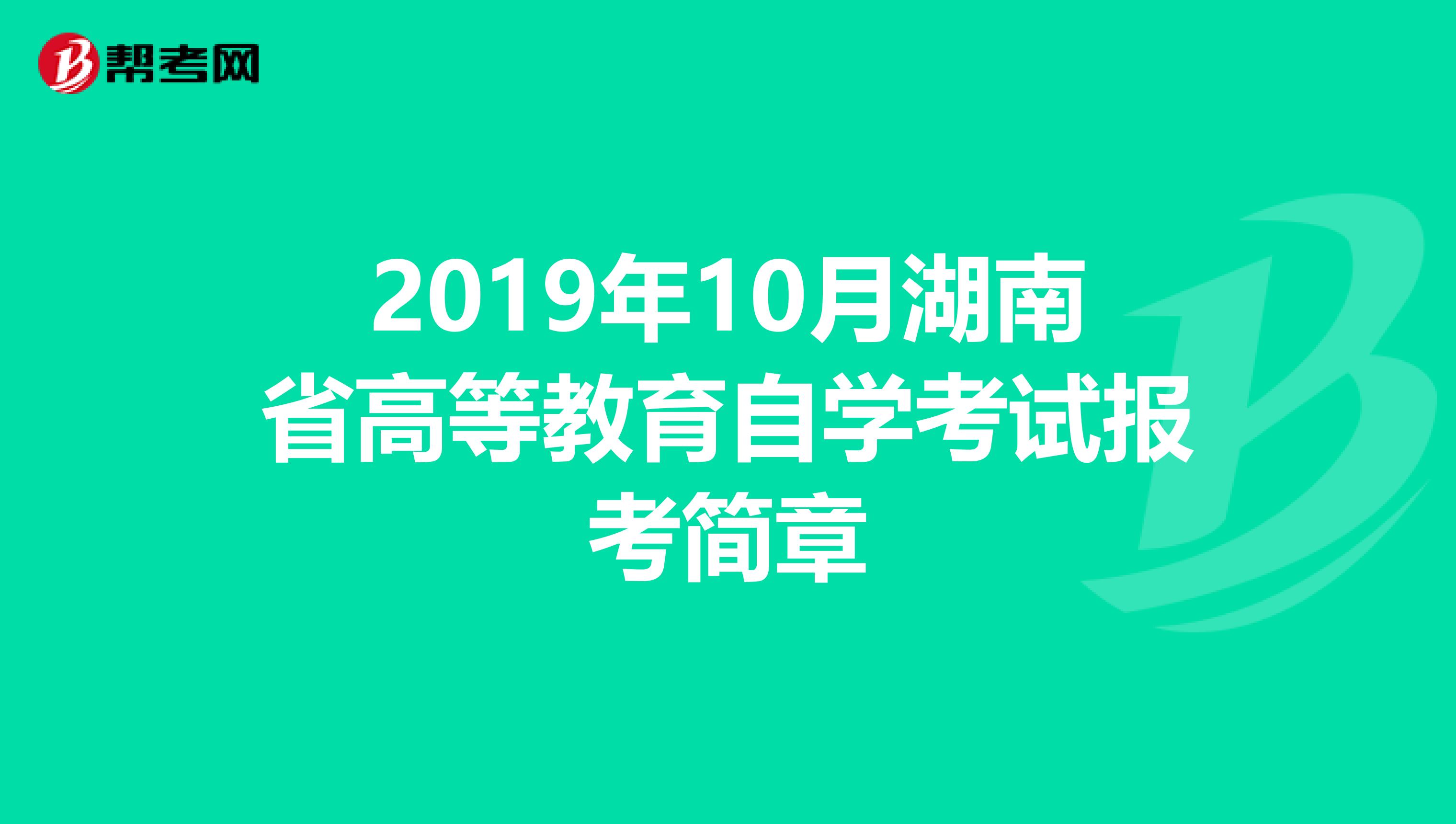 2019年10月湖南省高等教育自学考试报考简章