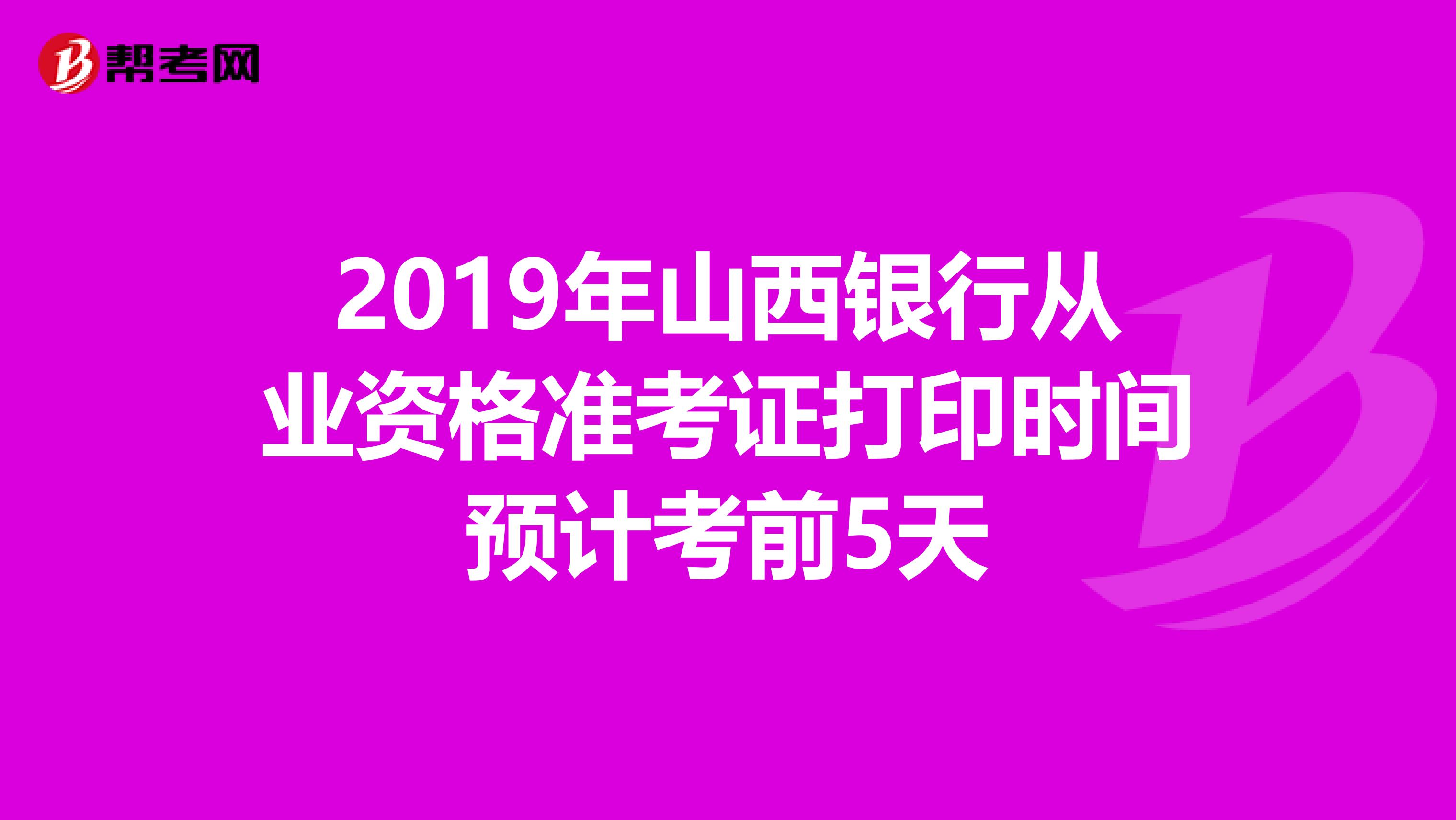 2019年山西银行从业资格准考证打印时间预计考前5天