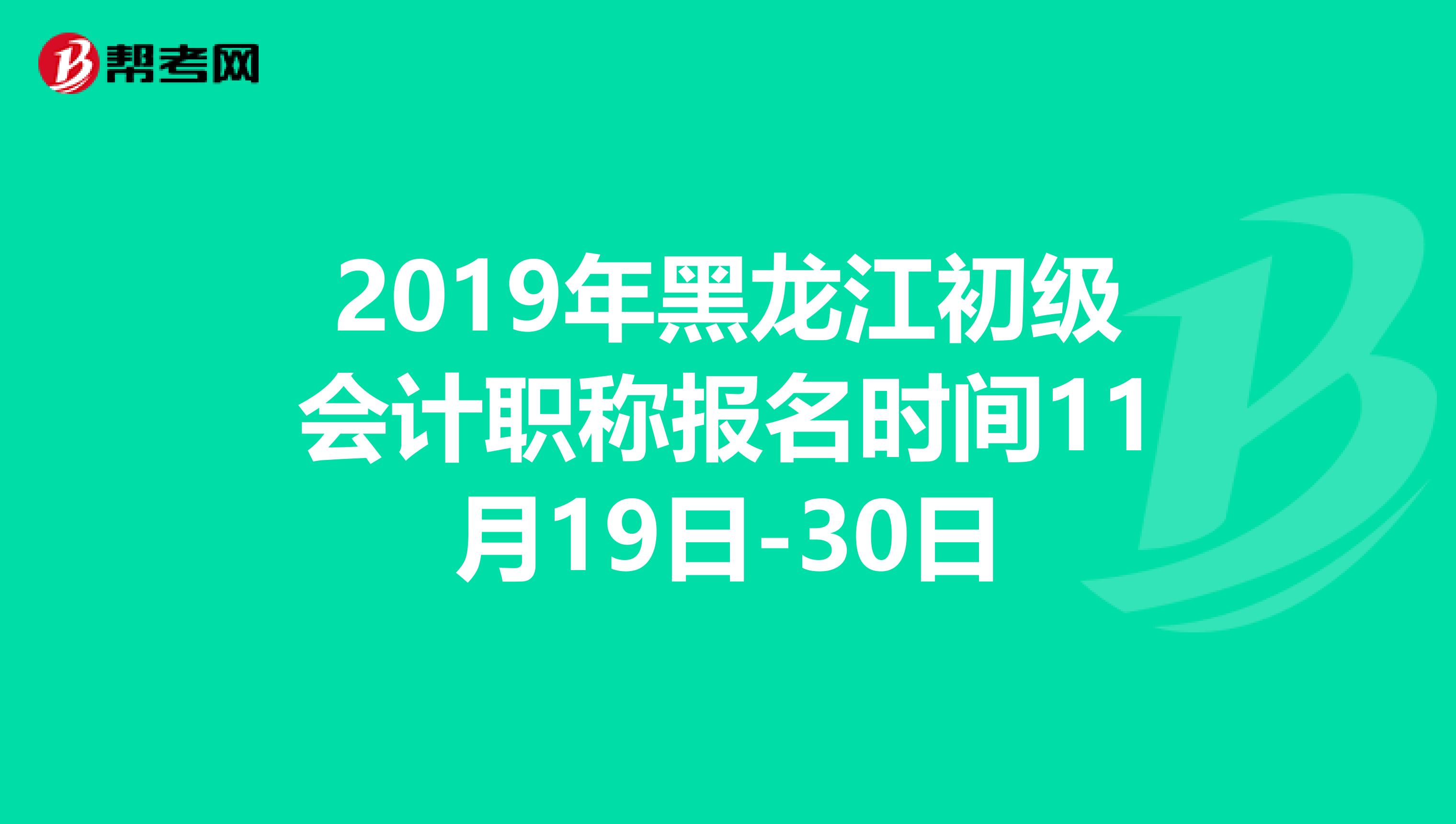 2019年黑龙江初级会计职称报名时间11月19日-30日