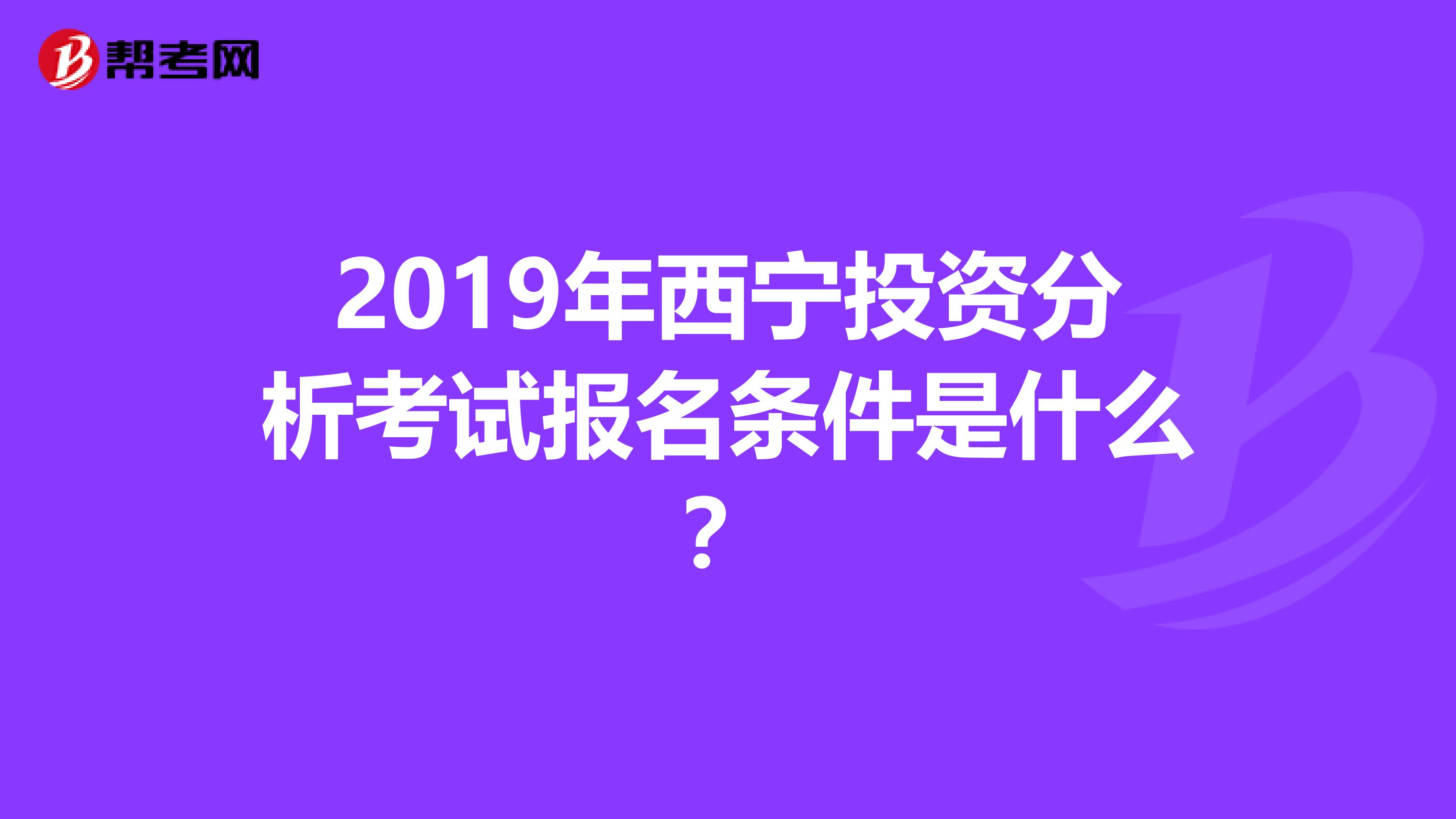 2019年西宁投资分析考试报名条件是什么？