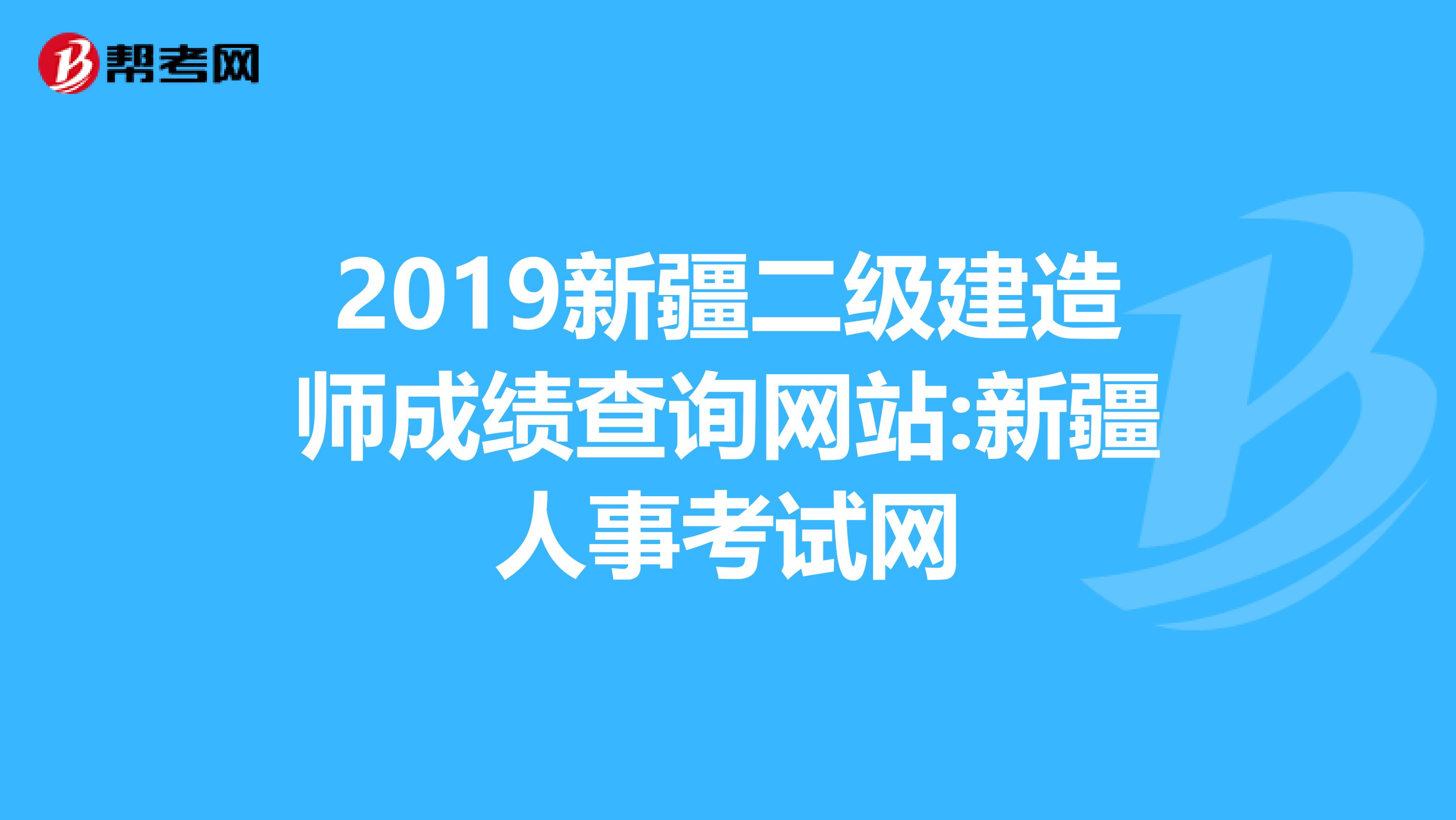 2019新疆二级建造师成绩查询网站:新疆人事考试网