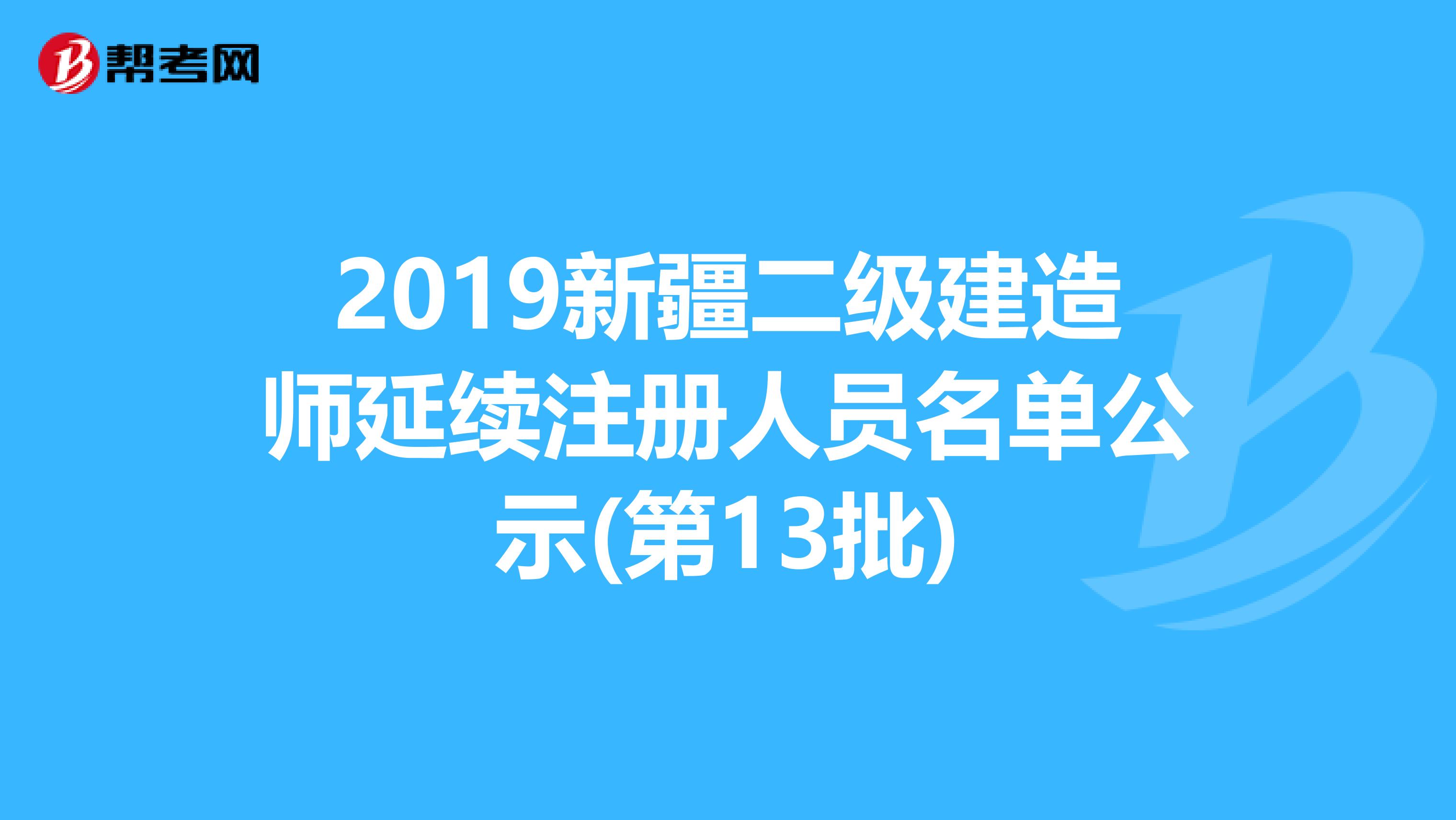 2019新疆二级建造师延续注册人员名单公示(第13批)