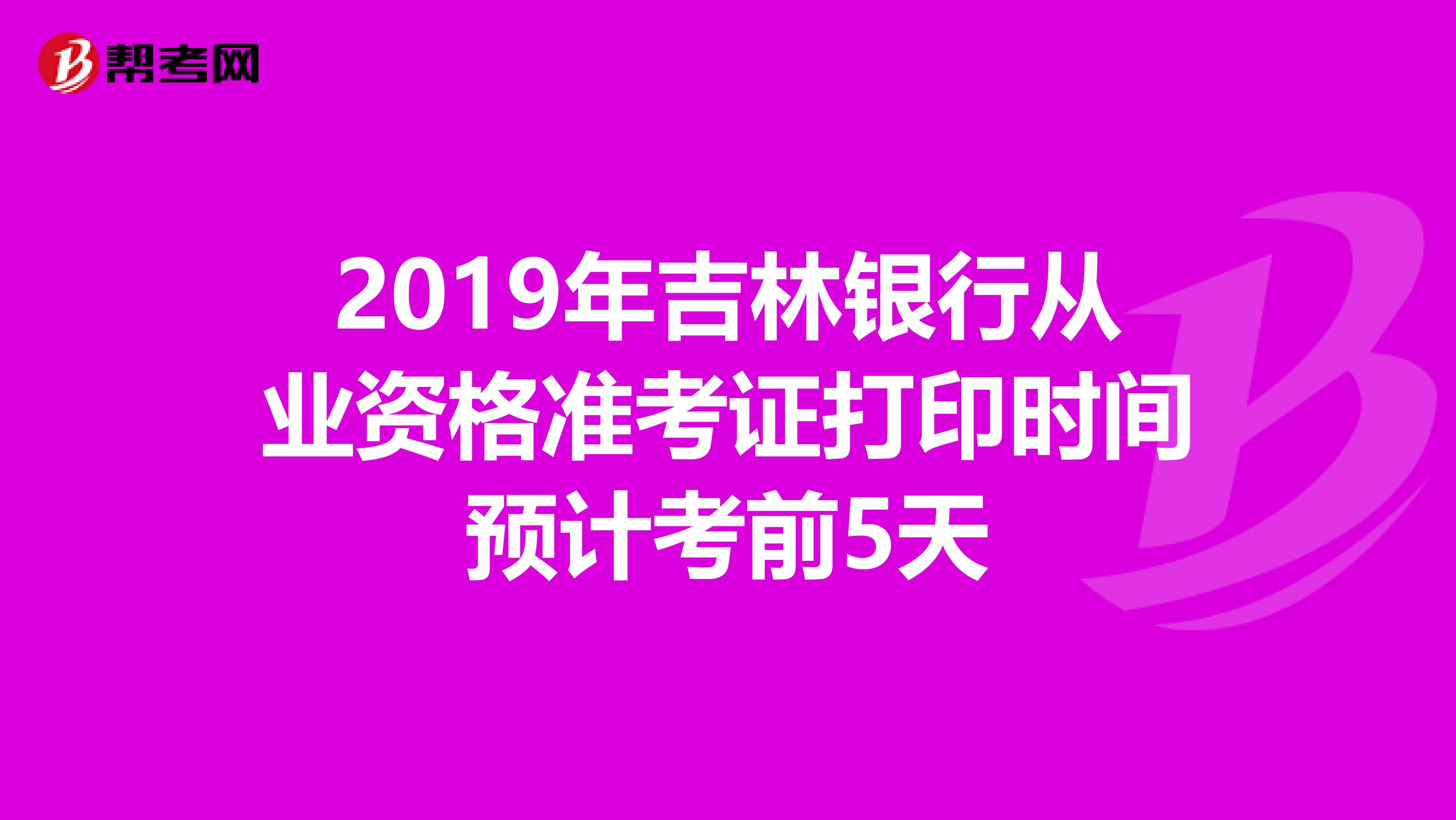 2019年吉林银行从业资格准考证打印时间预计考前5天