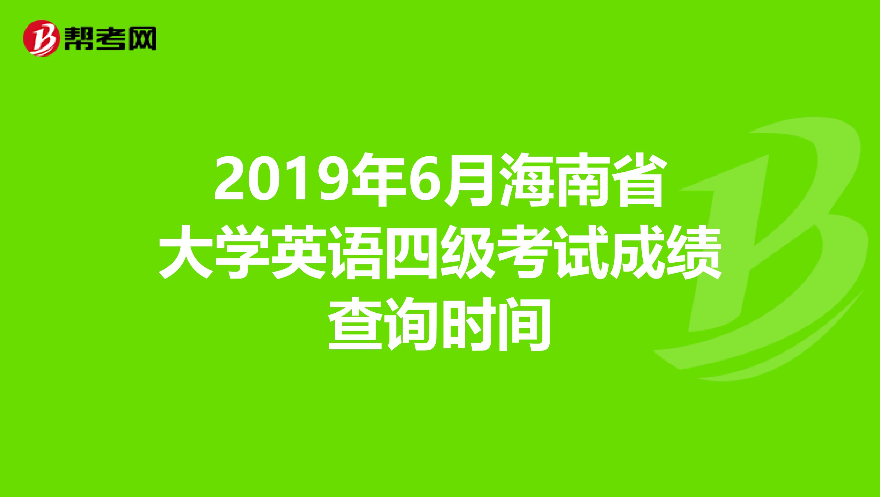 2019年6月海南省大学英语四级考试成绩查询时间