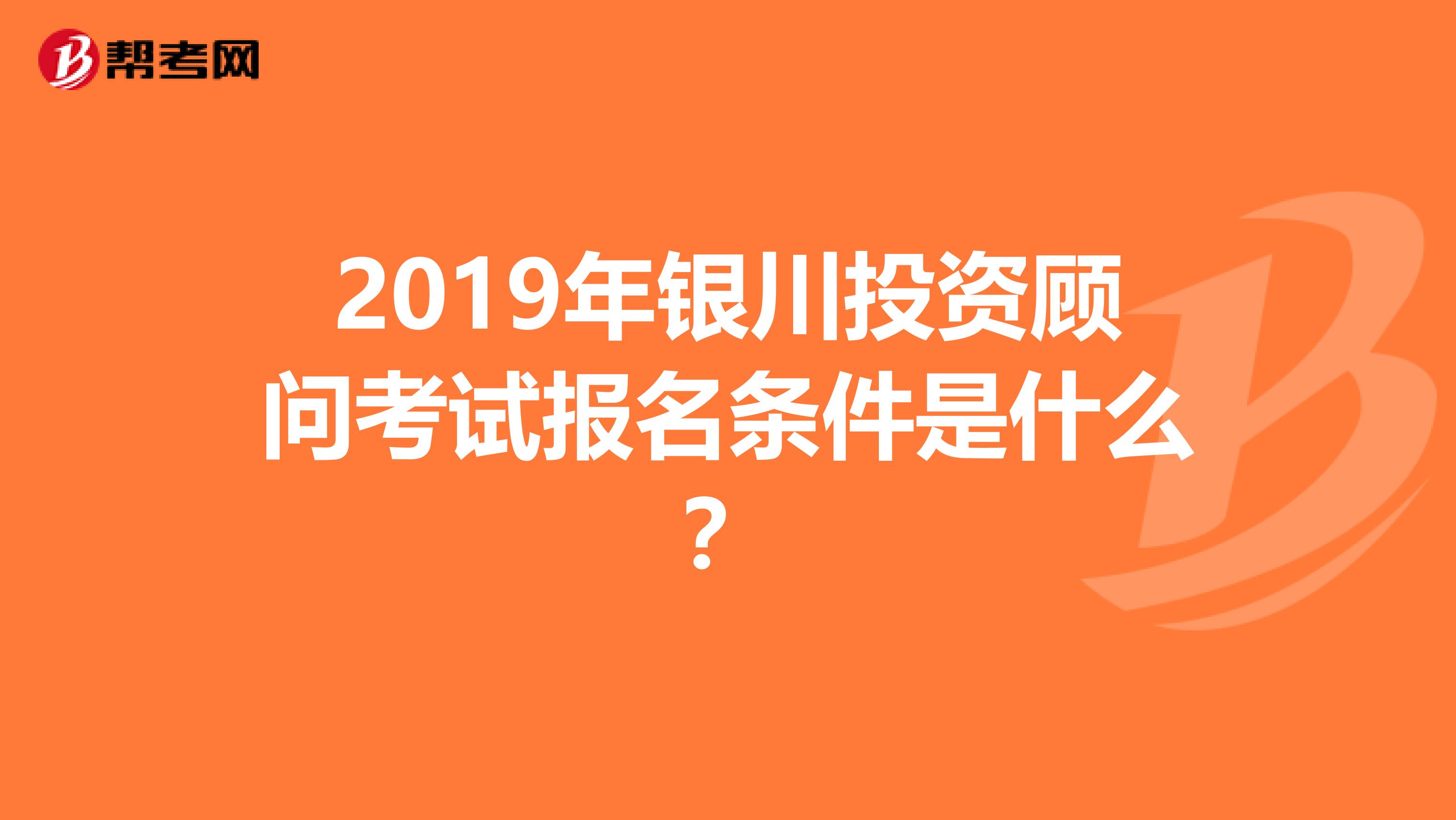 2019年银川投资顾问考试报名条件是什么？