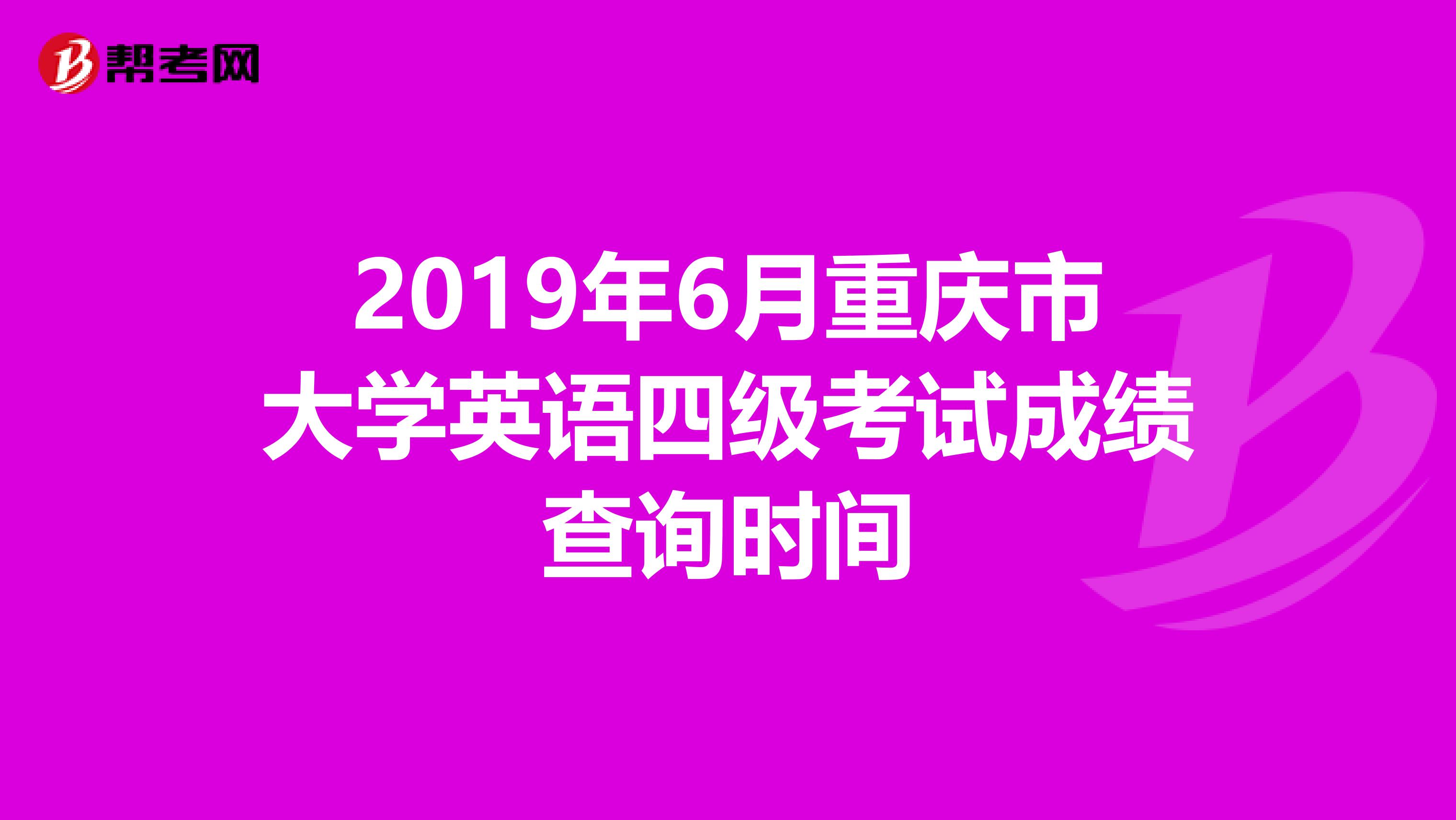 2019年6月重庆市大学英语四级考试成绩查询时间
