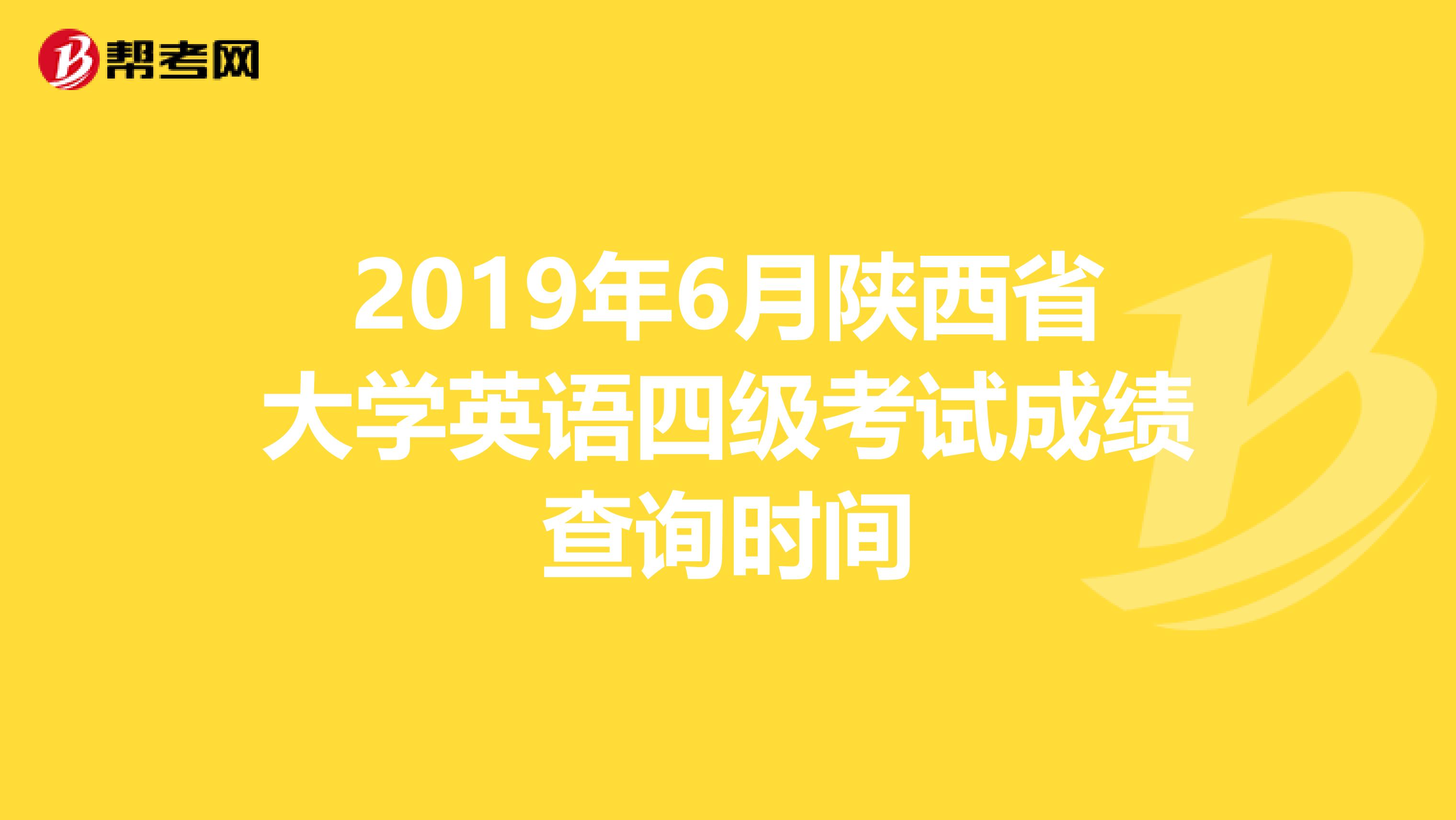 2019年6月陕西省大学英语四级考试成绩查询时间