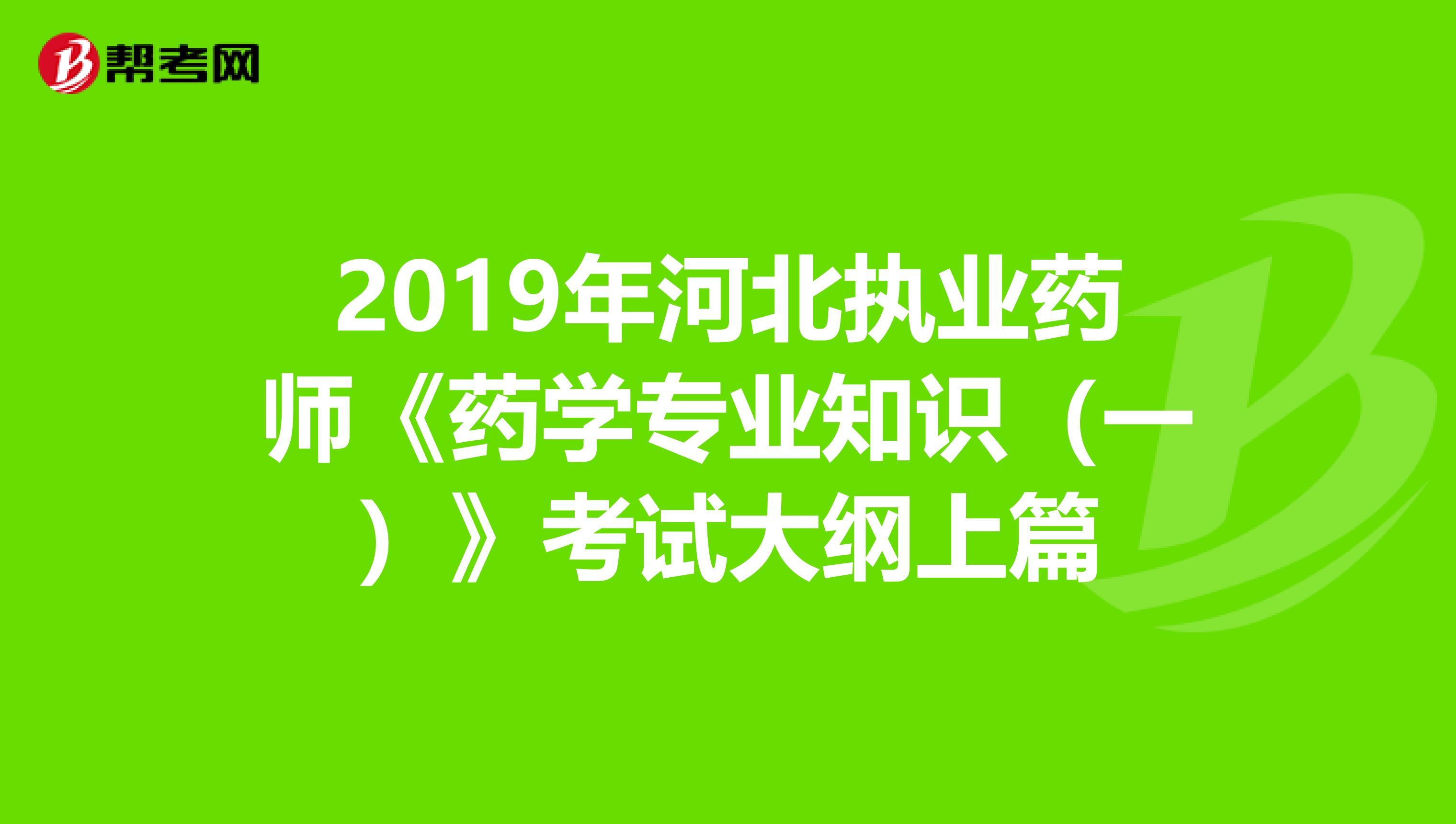 2019年河北执业药师《药学专业知识（一）》考试大纲上篇