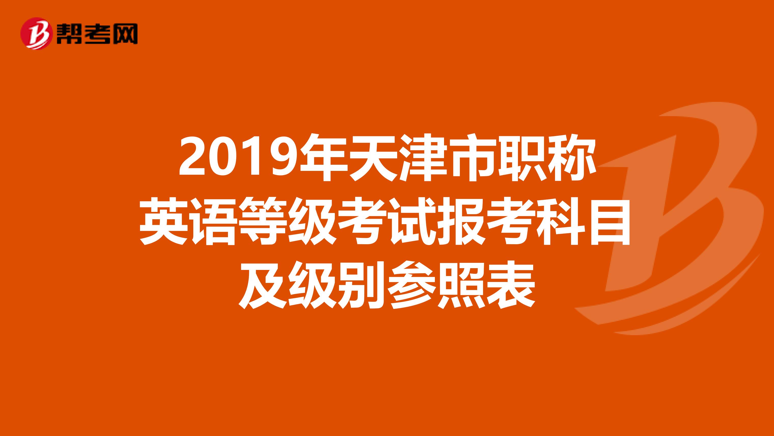 2019年天津市职称英语等级考试报考科目及级别参照表