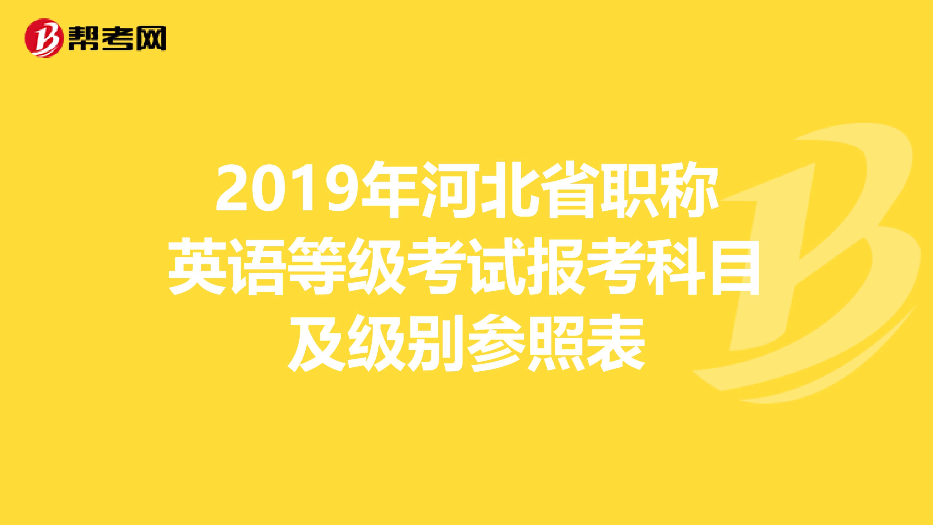 2019年河北省职称英语等级考试报考科目及级别参照表