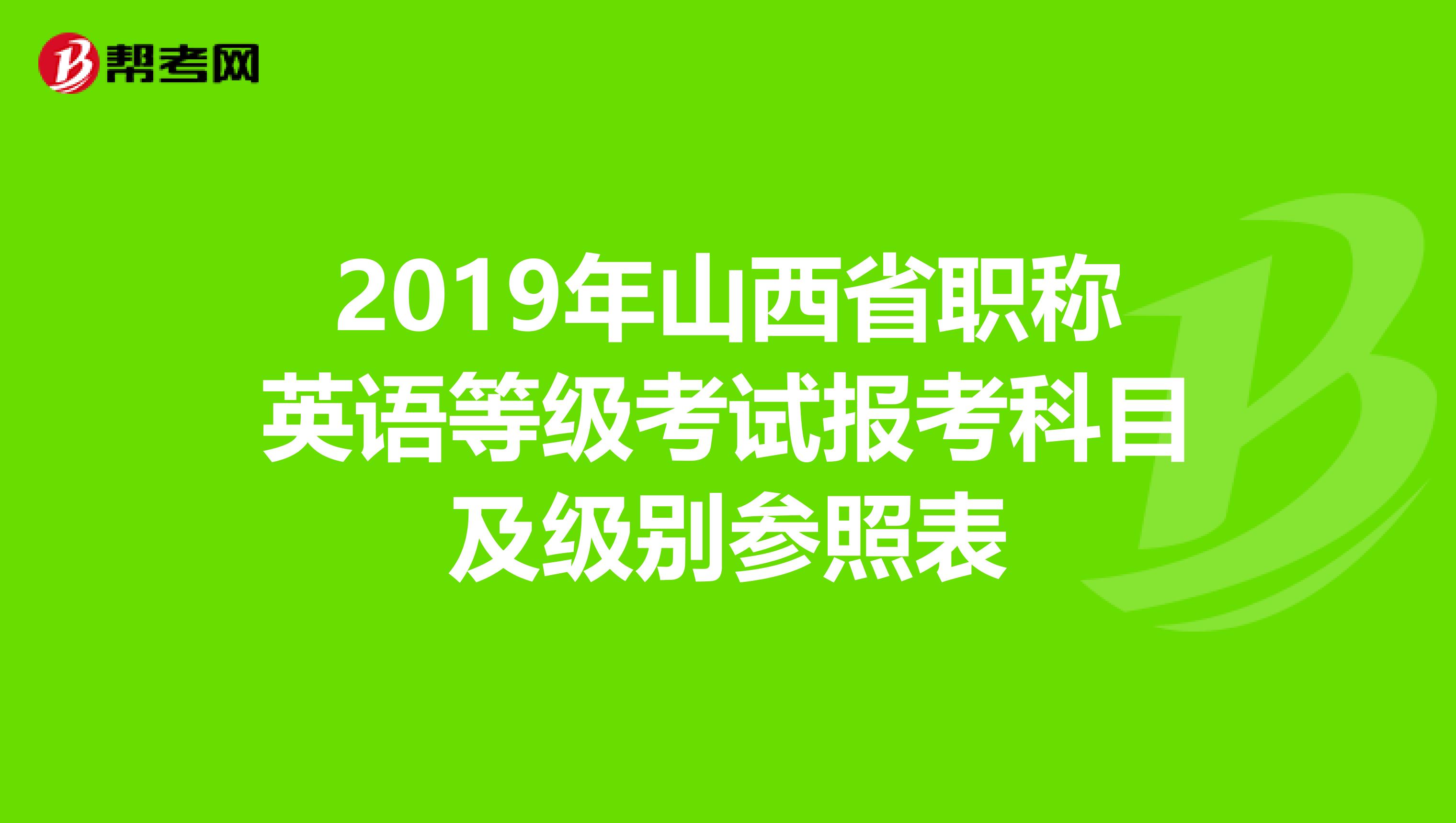 2019年山西省职称英语等级考试报考科目及级别参照表