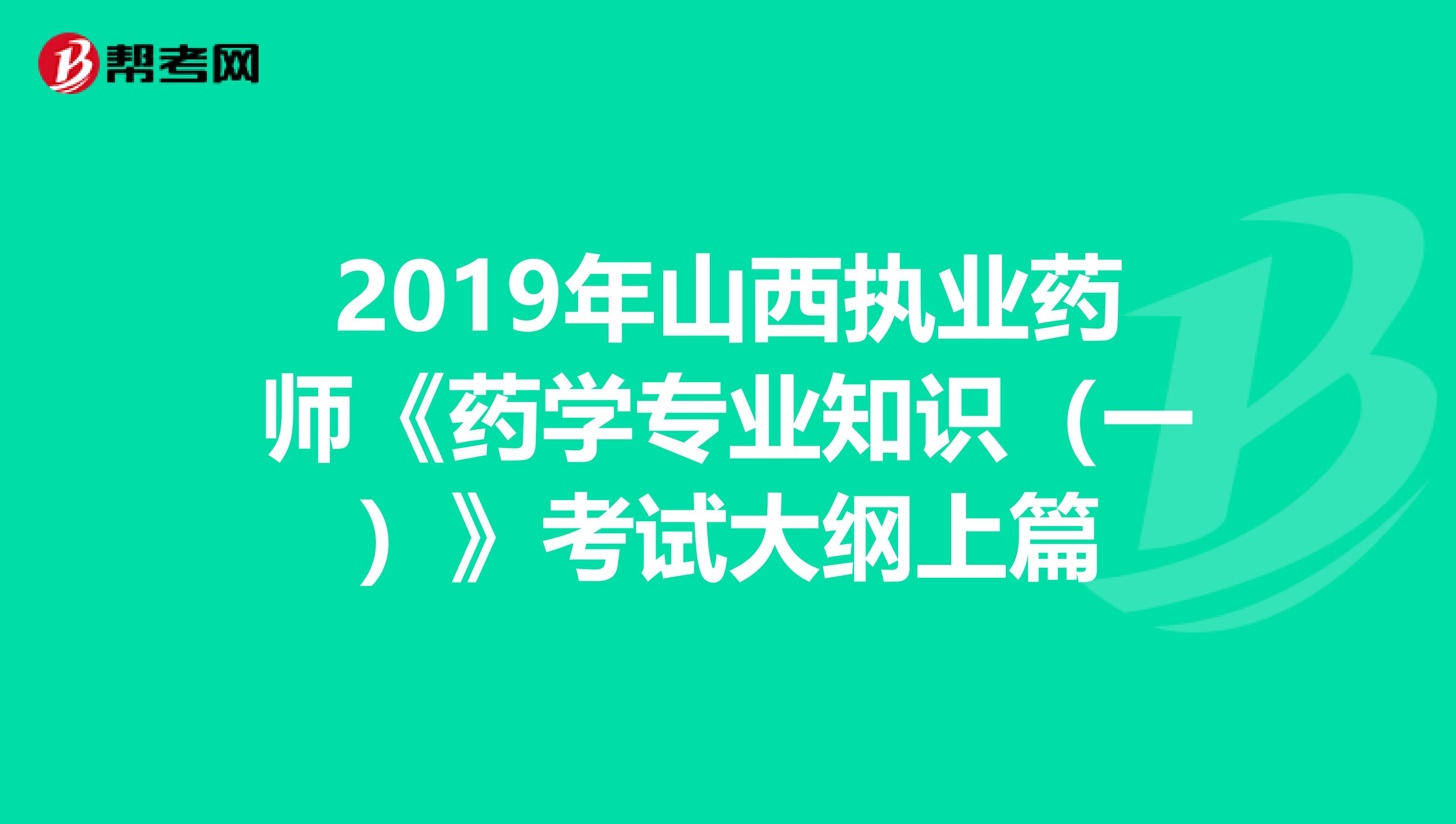 2019年山西執業藥師《藥學專業知識（一）》考試大綱上篇