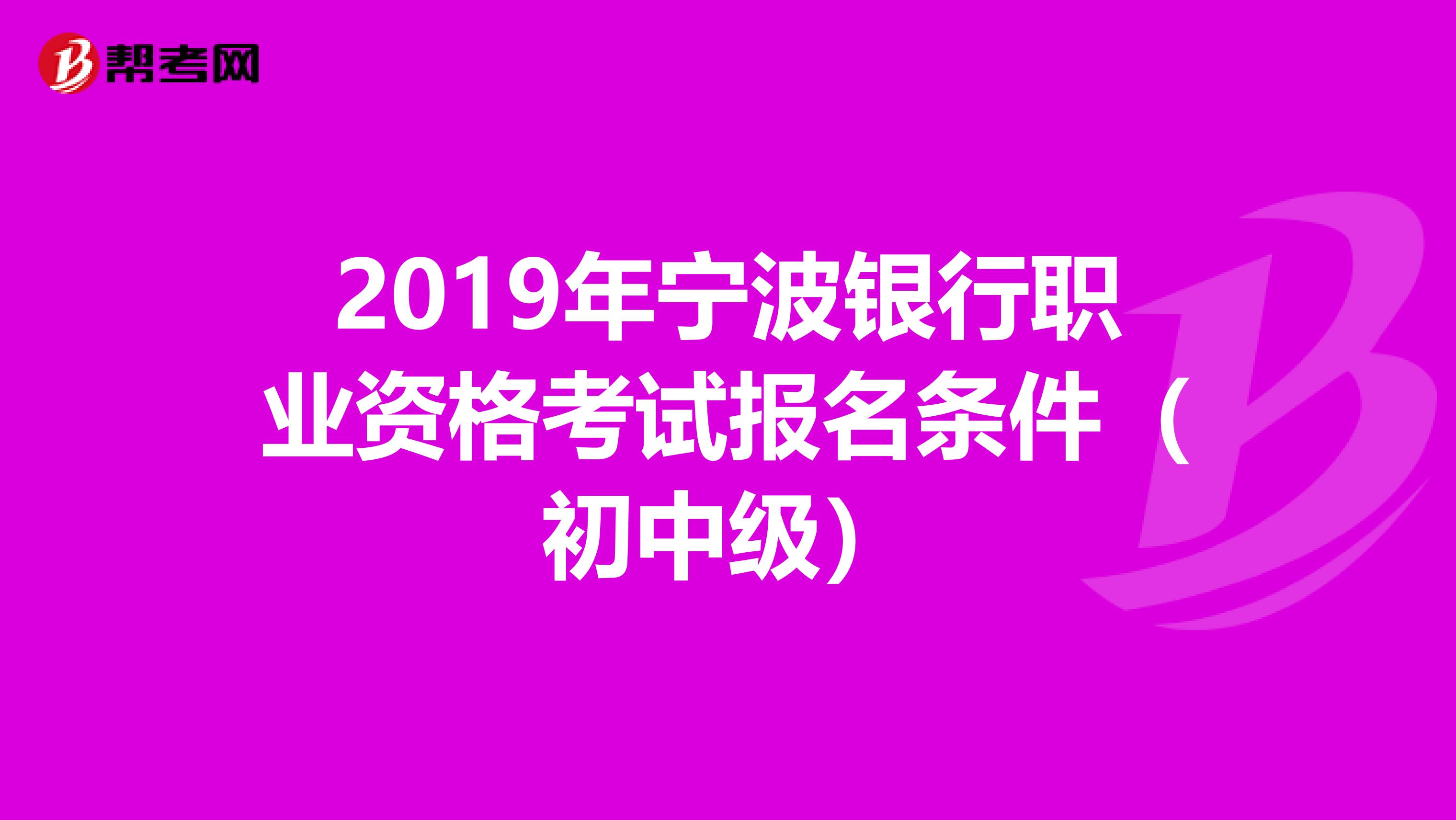 2019年宁波银行职业资格考试报名条件（初中级）